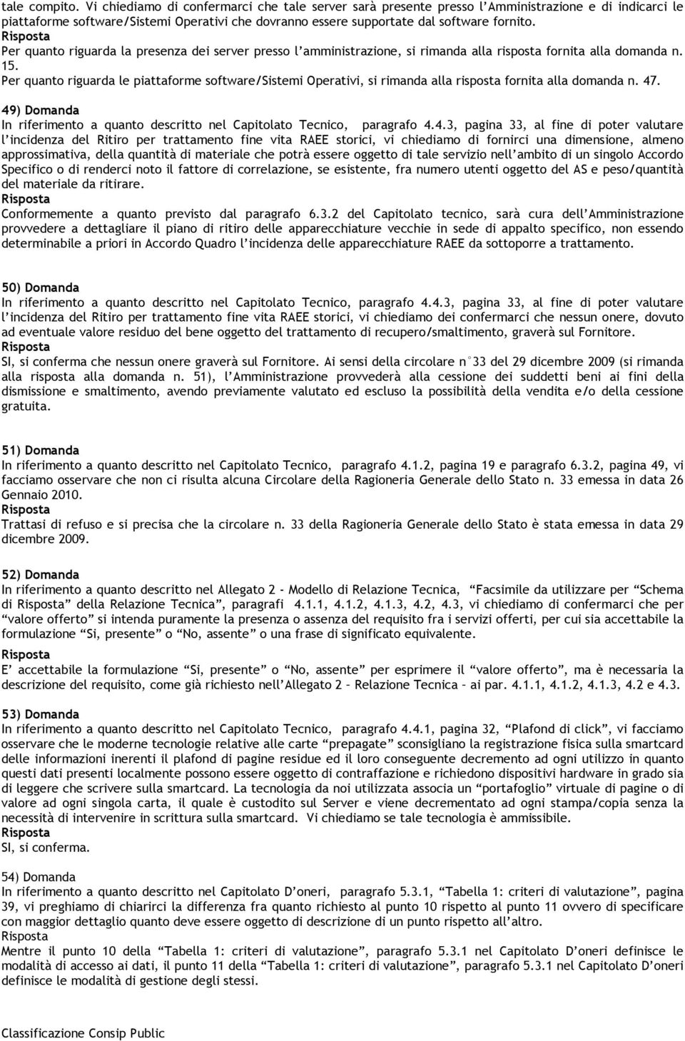 Per quanto riguarda la presenza dei server presso l amministrazione, si rimanda alla risposta fornita alla domanda n. 15.