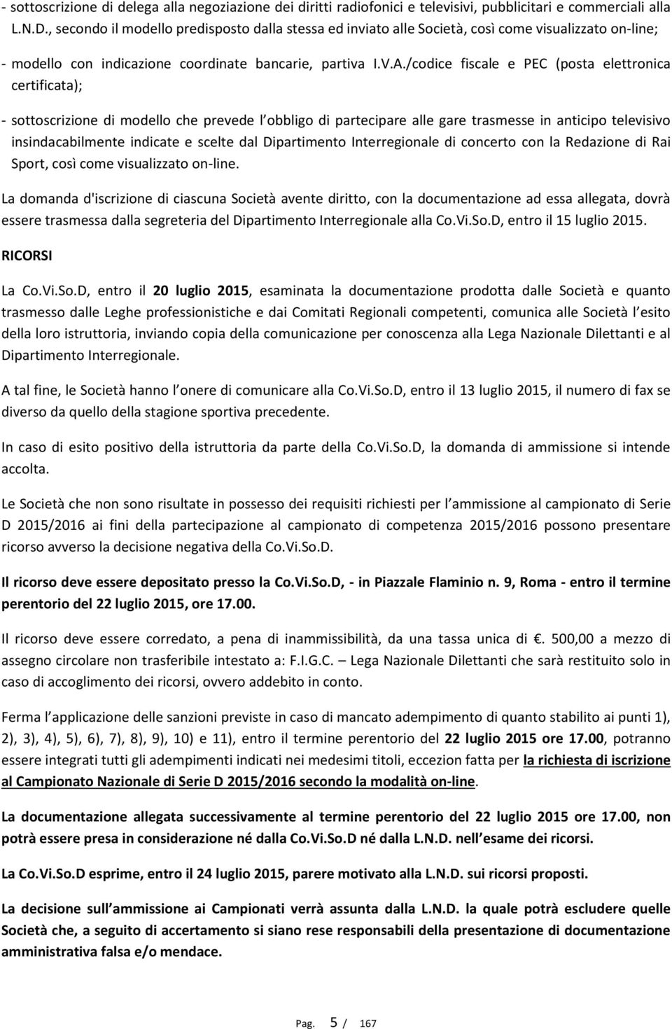 /codice fiscale e PEC (posta elettronica certificata); - sottoscrizione di modello che prevede l obbligo di partecipare alle gare trasmesse in anticipo televisivo insindacabilmente indicate e scelte