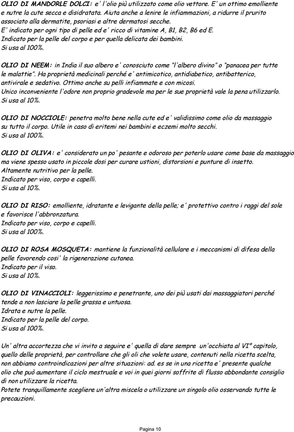 Indicato per la pelle del corpo e per quella delicata dei bambini. Si usa al 100%. OLIO DI NEEM: in India il suo albero e' conosciuto come l'albero divino o panacea per tutte le malattie.