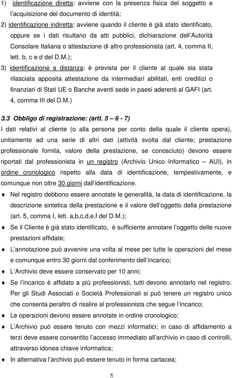 ); 3) identificazione a distanza: è prevista per il cliente al quale sia stata rilasciata apposita attestazione da intermediari abilitati, enti creditizi o finanziari di Stati UE o Banche aventi sede