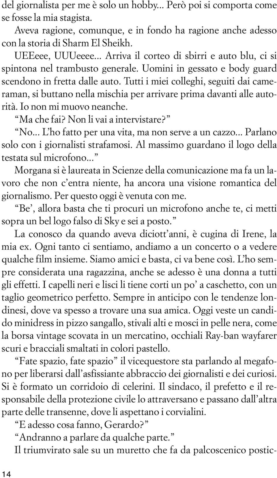 Tutti i miei colleghi, seguiti dai cameraman, si buttano nella mischia per arrivare prima davanti alle autorità. Io non mi muovo neanche. Ma che fai? Non