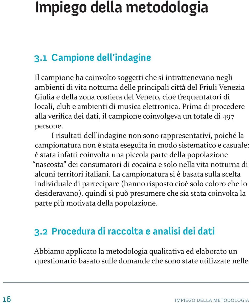 cioè frequentatori di locali, club e ambienti di musica elettronica. Prima di procedere alla verifica dei dati, il campione coinvolgeva un totale di 497 persone.