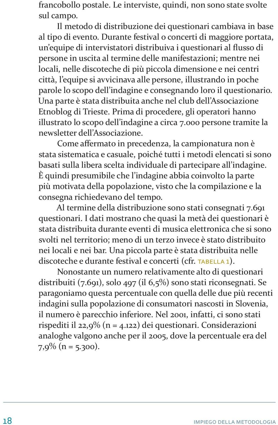 discoteche di più piccola dimensione e nei centri città, l equipe si avvicinava alle persone, illustrando in poche parole lo scopo dell indagine e consegnando loro il questionario.