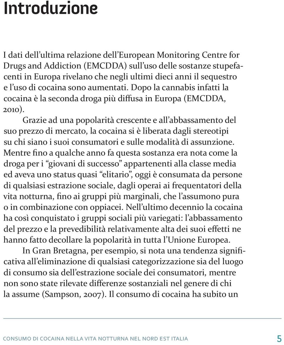 Grazie ad una popolarità crescente e all abbassamento del suo prezzo di mercato, la cocaina si è liberata dagli stereotipi su chi siano i suoi consumatori e sulle modalità di assunzione.