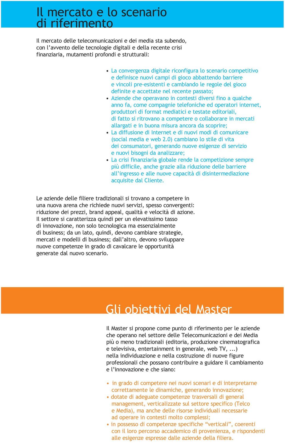 accettate nel recente passato; Aziende che operavano in contesti diversi fino a qualche anno fa, come compagnie telefoniche ed operatori internet, produttori di format mediatici e testate editoriali,