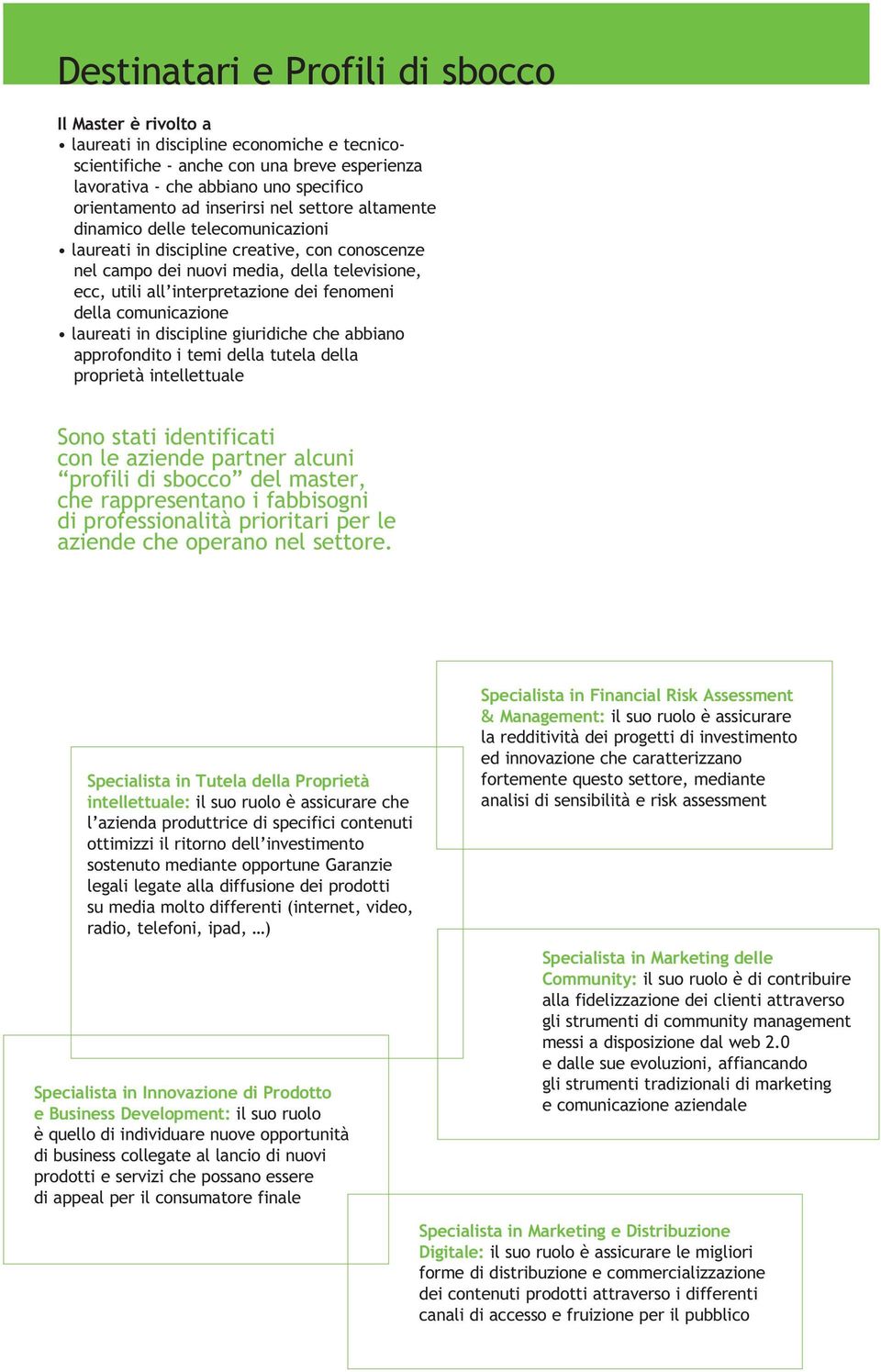 fenomeni della comunicazione laureati in discipline giuridiche che abbiano approfondito i temi della tutela della proprietà intellettuale Sono stati identificati con le aziende partner alcuni profili