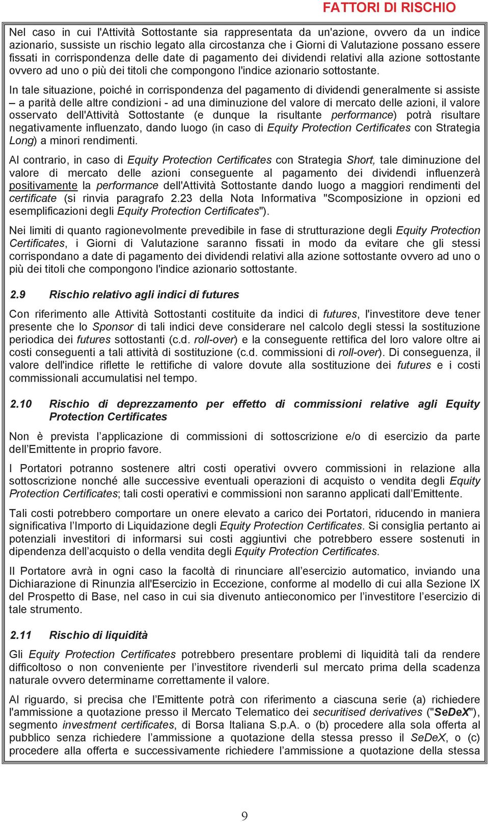 In tale situazione, poiché in corrispondenza del pagamento di dividendi generalmente si assiste a parità delle altre condizioni - ad una diminuzione del valore di mercato delle azioni, il valore