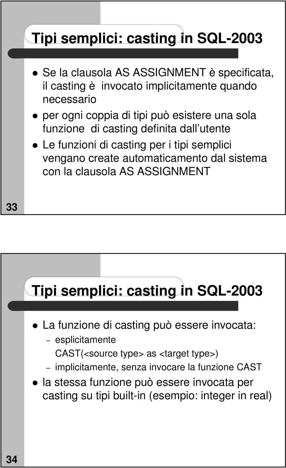 con la clausola AS ASSIGNMENT 33 Tipi semplici: casting in SQL-2003 La funzione di casting può essere invocata: esplicitamente CAST(<source type> as