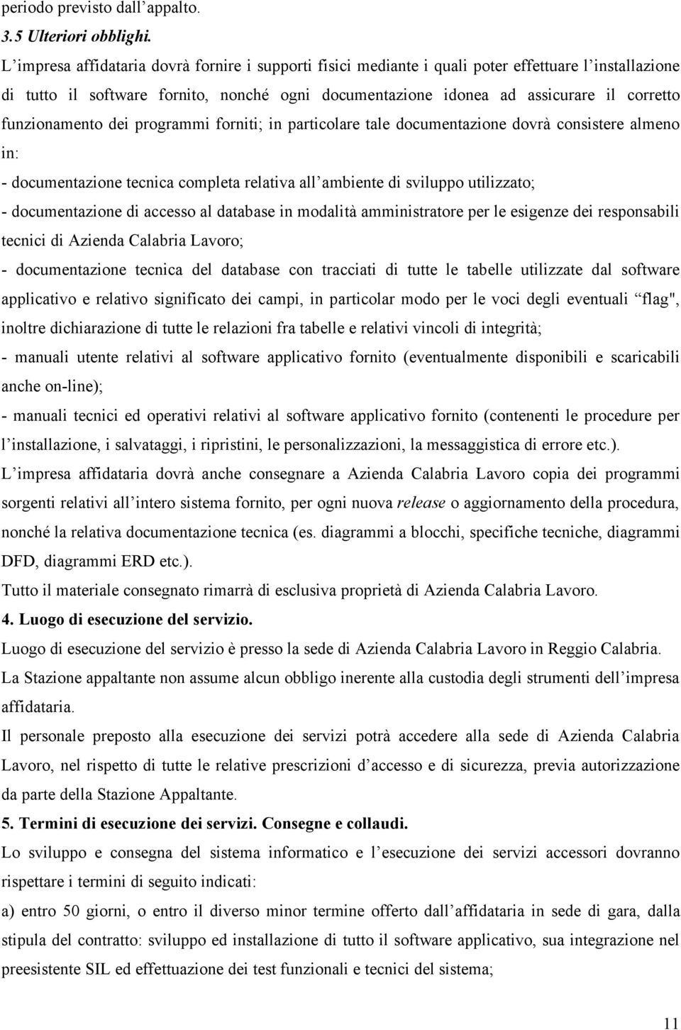 funzionamento dei programmi forniti; in particolare tale documentazione dovrà consistere almeno in: - documentazione tecnica completa relativa all ambiente di sviluppo utilizzato; - documentazione di