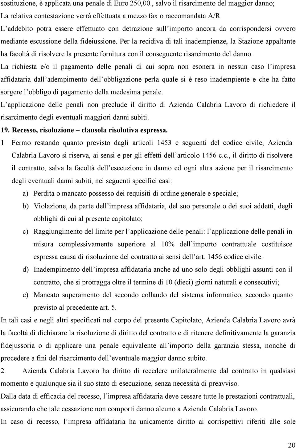 Per la recidiva di tali inadempienze, la Stazione appaltante ha facoltà di risolvere la presente fornitura con il conseguente risarcimento del danno.