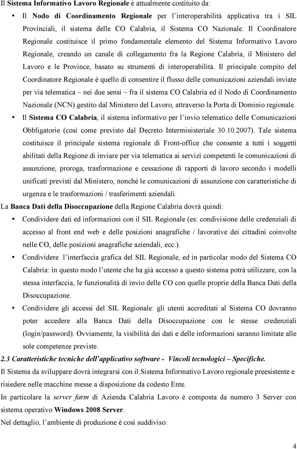 Il Coordinatore Regionale costituisce il primo fondamentale elemento del Sistema Informativo Lavoro Regionale, creando un canale di collegamento fra la Regione Calabria, il Ministero del Lavoro e le