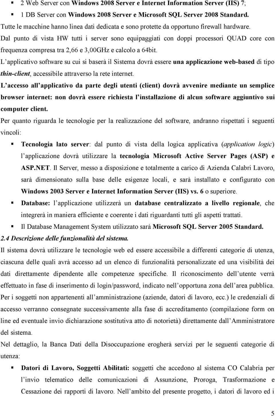 Dal punto di vista HW tutti i server sono equipaggiati con doppi processori QUAD core con frequenza compresa tra 2,66 e 3,00GHz e calcolo a 64bit.