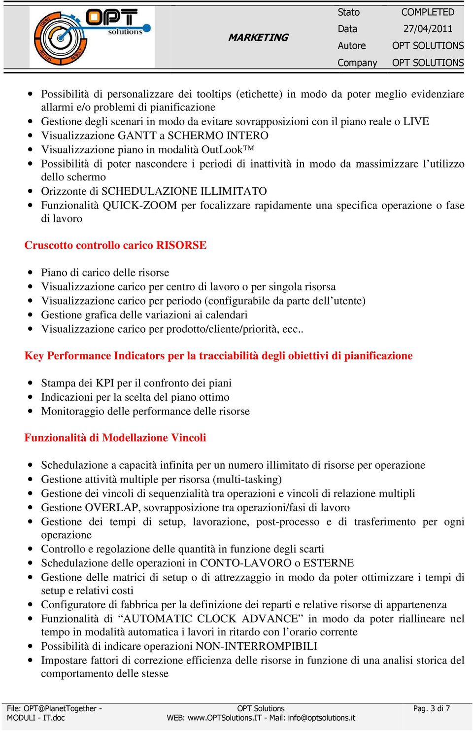 schermo Orizzonte di SCHEDULAZIONE ILLIMITATO Funzionalità QUICK-ZOOM per focalizzare rapidamente una specifica operazione o fase di lavoro Cruscotto controllo carico RISORSE Piano di carico delle