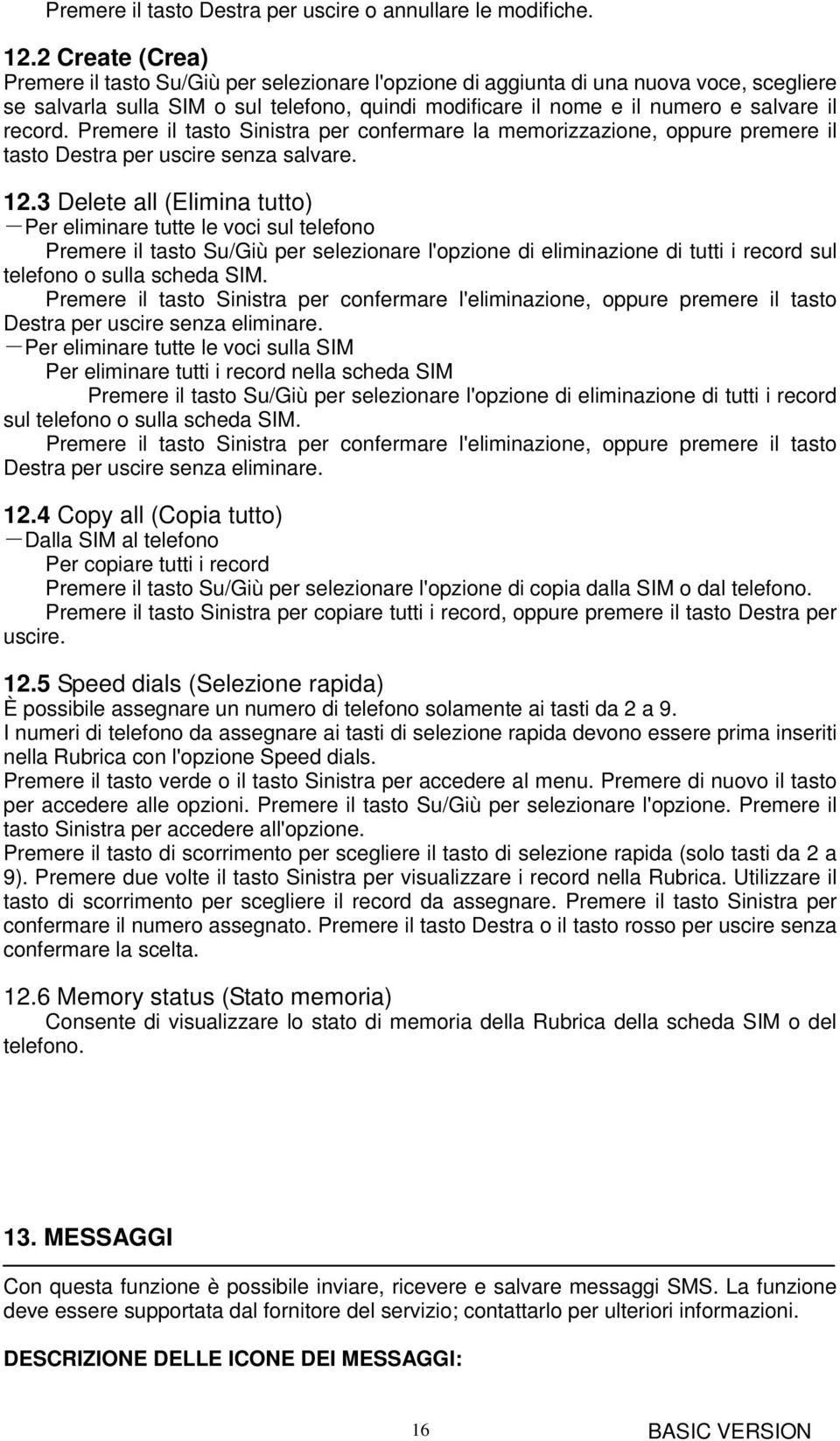 record. Premere il tasto Sinistra per confermare la memorizzazione, oppure premere il tasto Destra per uscire senza salvare. 12.