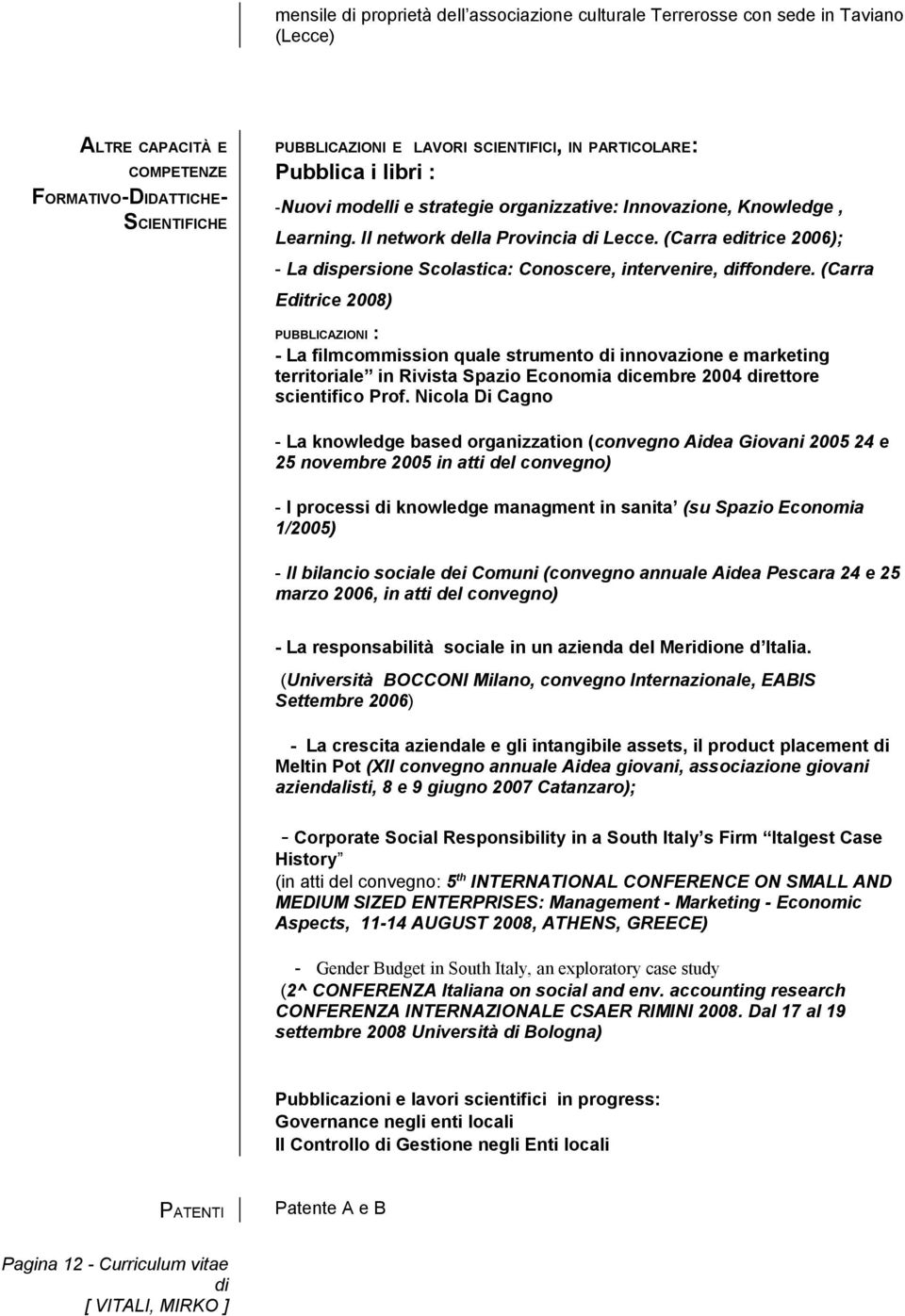 (Carra editrice 2006); - La dispersione Scolastica: Conoscere, intervenire, diffondere.