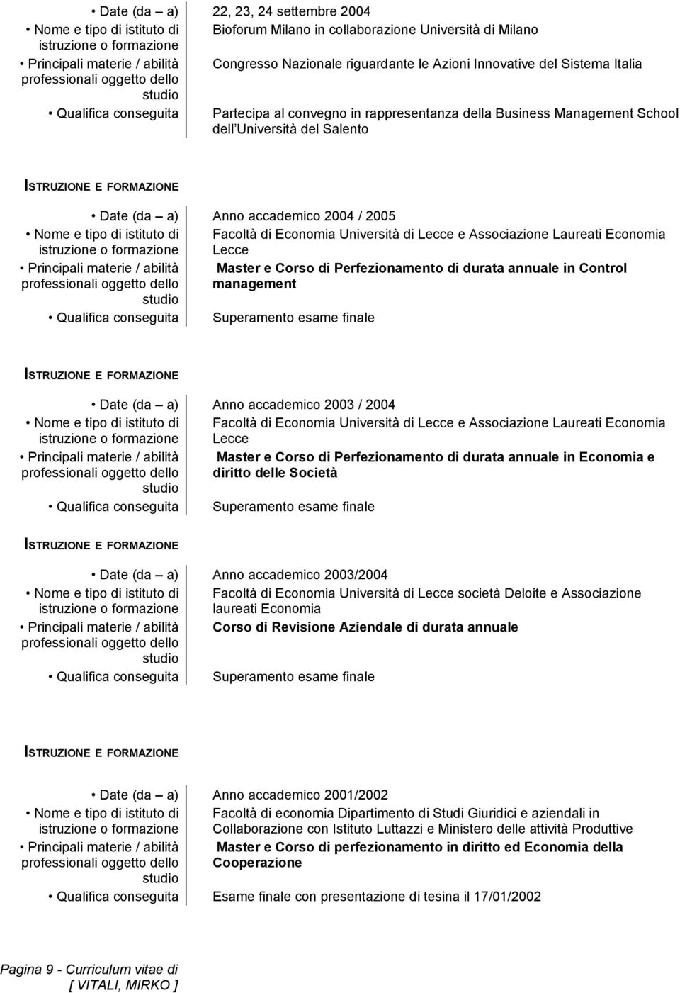 Salento Date (da a) Anno accademico 2004 / 2005 Nome e tipo di istituto di Facoltà di Economia Università di Lecce e Associazione Laureati Economia istruzione o formazione Lecce Principali materie /