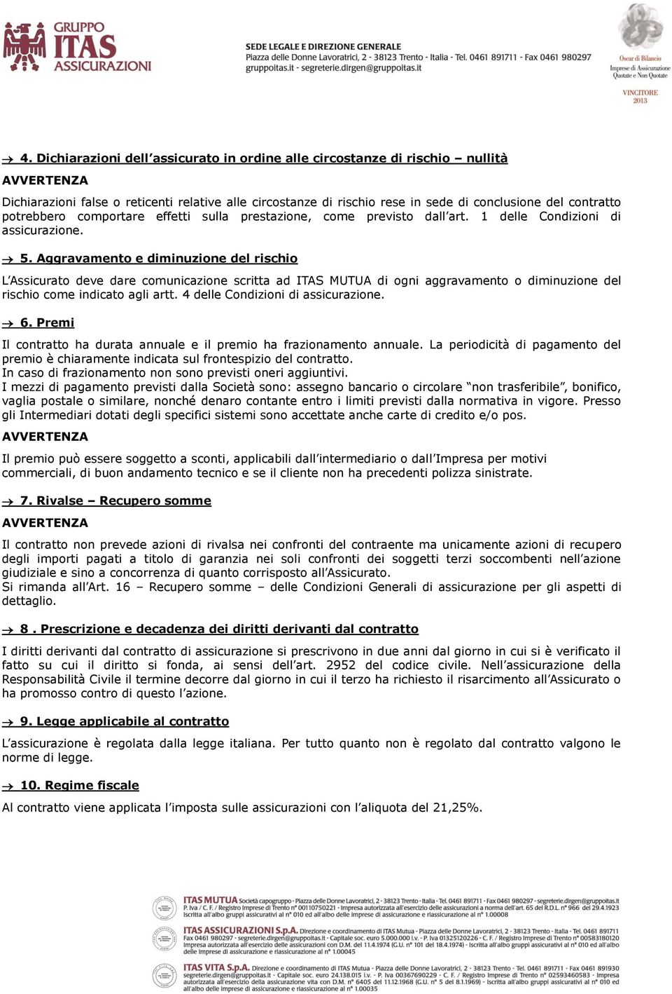 Aggravamento e diminuzione del rischio L Assicurato deve dare comunicazione scritta ad ITAS MUTUA di ogni aggravamento o diminuzione del rischio come indicato agli artt.