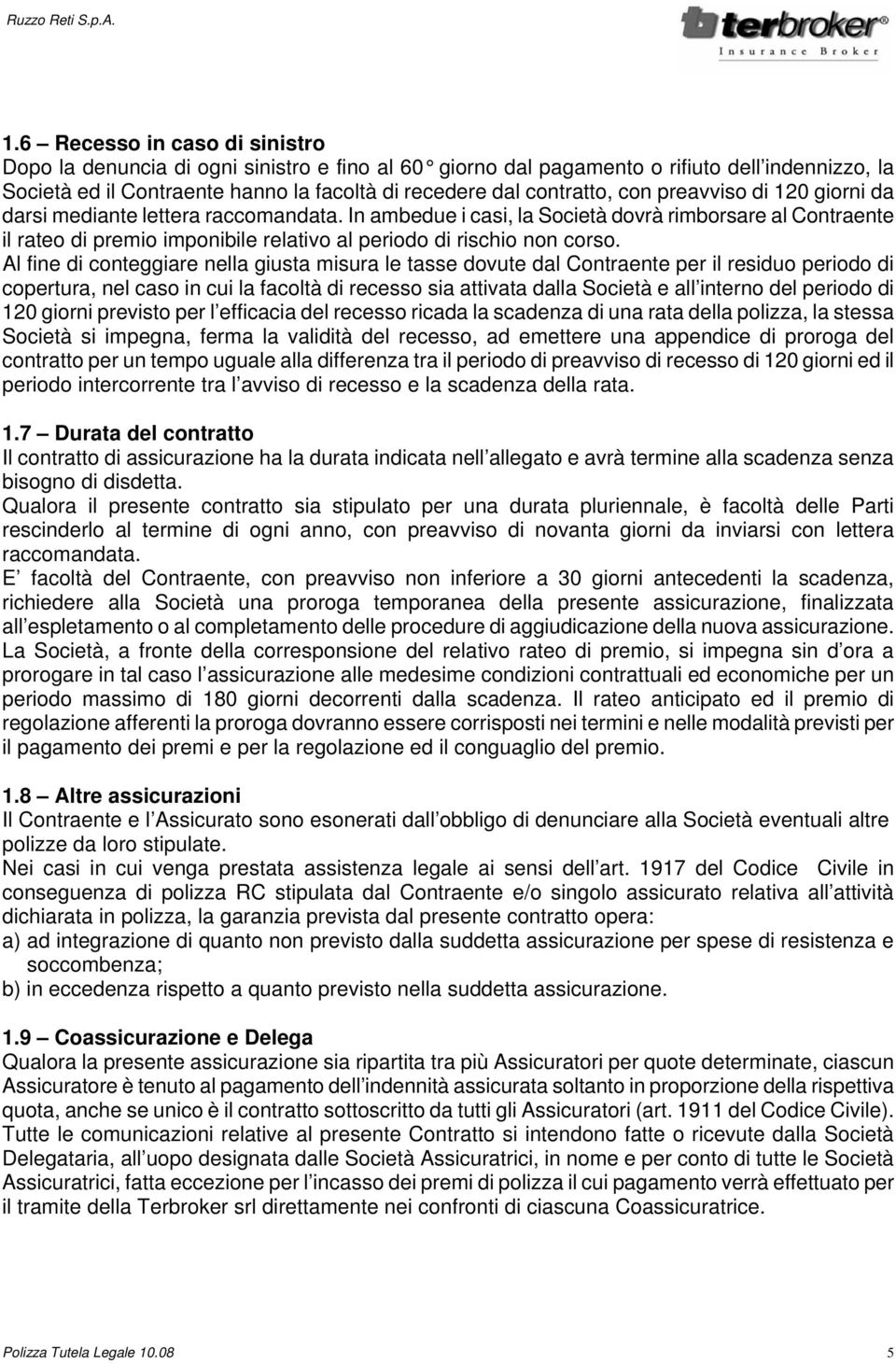 Al fine di conteggiare nella giusta misura le tasse dovute dal Contraente per il residuo periodo di copertura, nel caso in cui la facoltà di recesso sia attivata dalla Società e all interno del