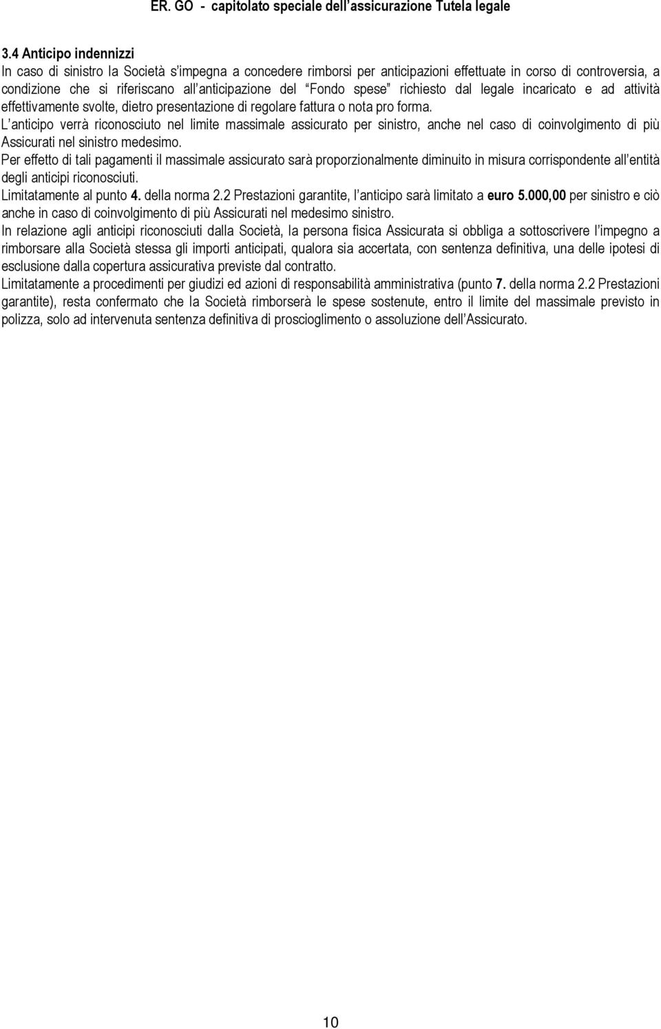 L anticipo verrà riconosciuto nel limite massimale assicurato per sinistro, anche nel caso di coinvolgimento di più Assicurati nel sinistro medesimo.