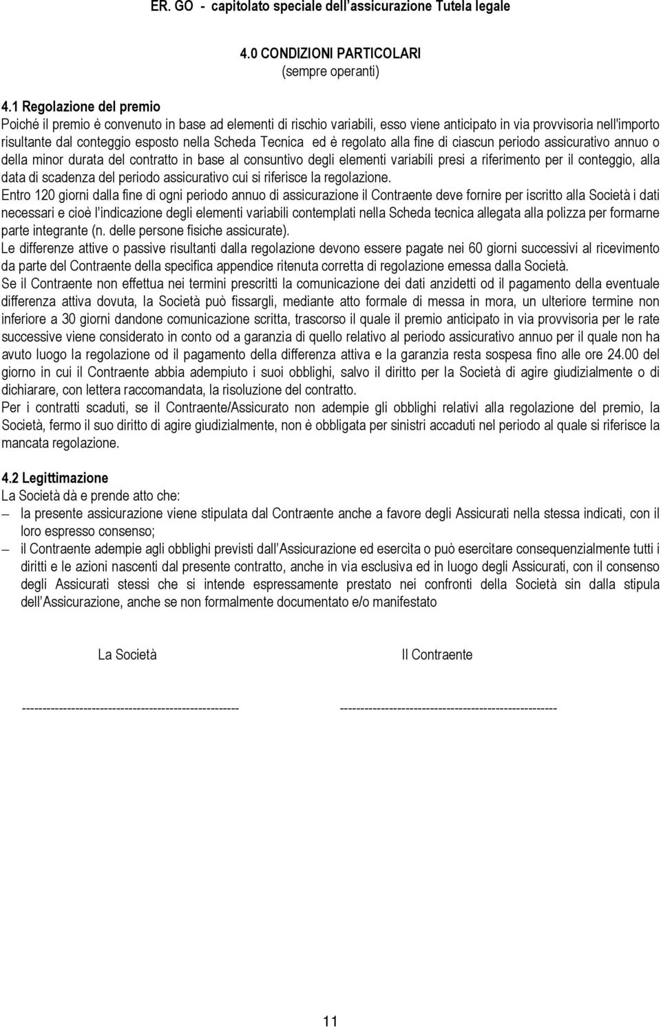 Tecnica ed è regolato alla fine di ciascun periodo assicurativo annuo o della minor durata del contratto in base al consuntivo degli elementi variabili presi a riferimento per il conteggio, alla data