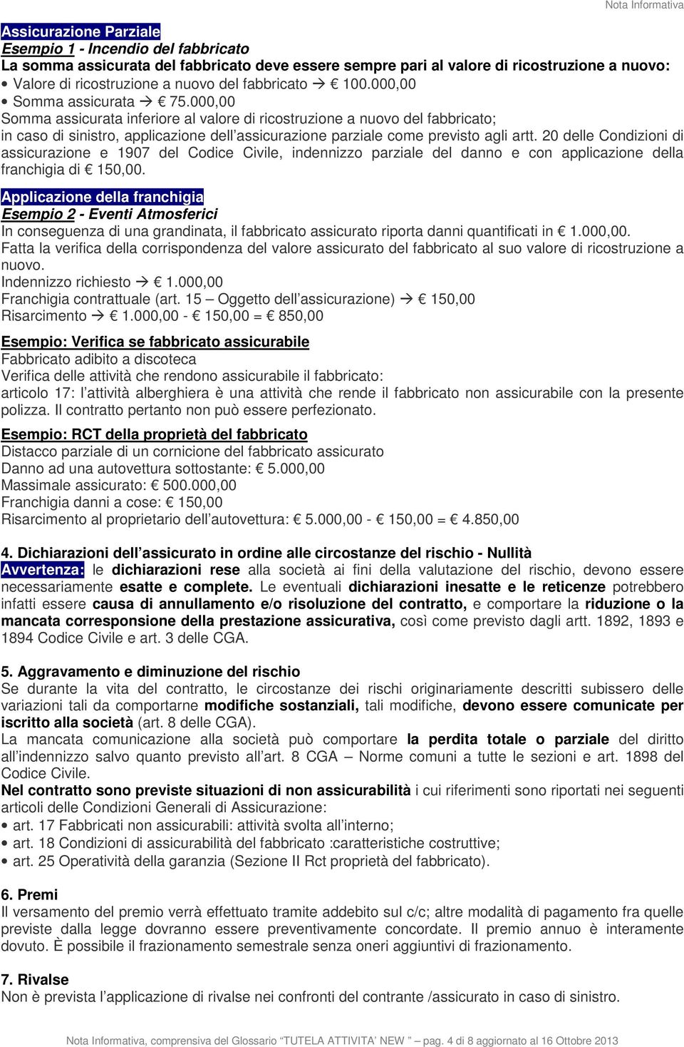 000,00 Somma assicurata inferiore al valore di ricostruzione a nuovo del fabbricato; in caso di sinistro, applicazione dell assicurazione parziale come previsto agli artt.