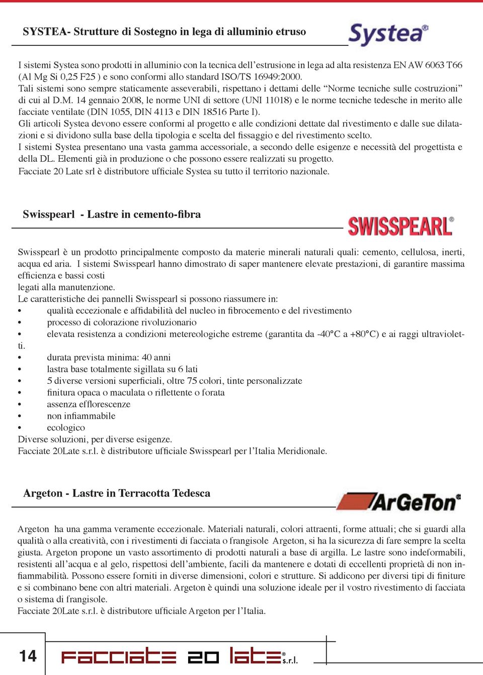 14 gennaio 2008, le norme UNI di settore (UNI 11018) e le norme tecniche tedesche in merito alle facciate ventilate (DIN 1055, DIN 4113 e DIN 18516 Parte I).