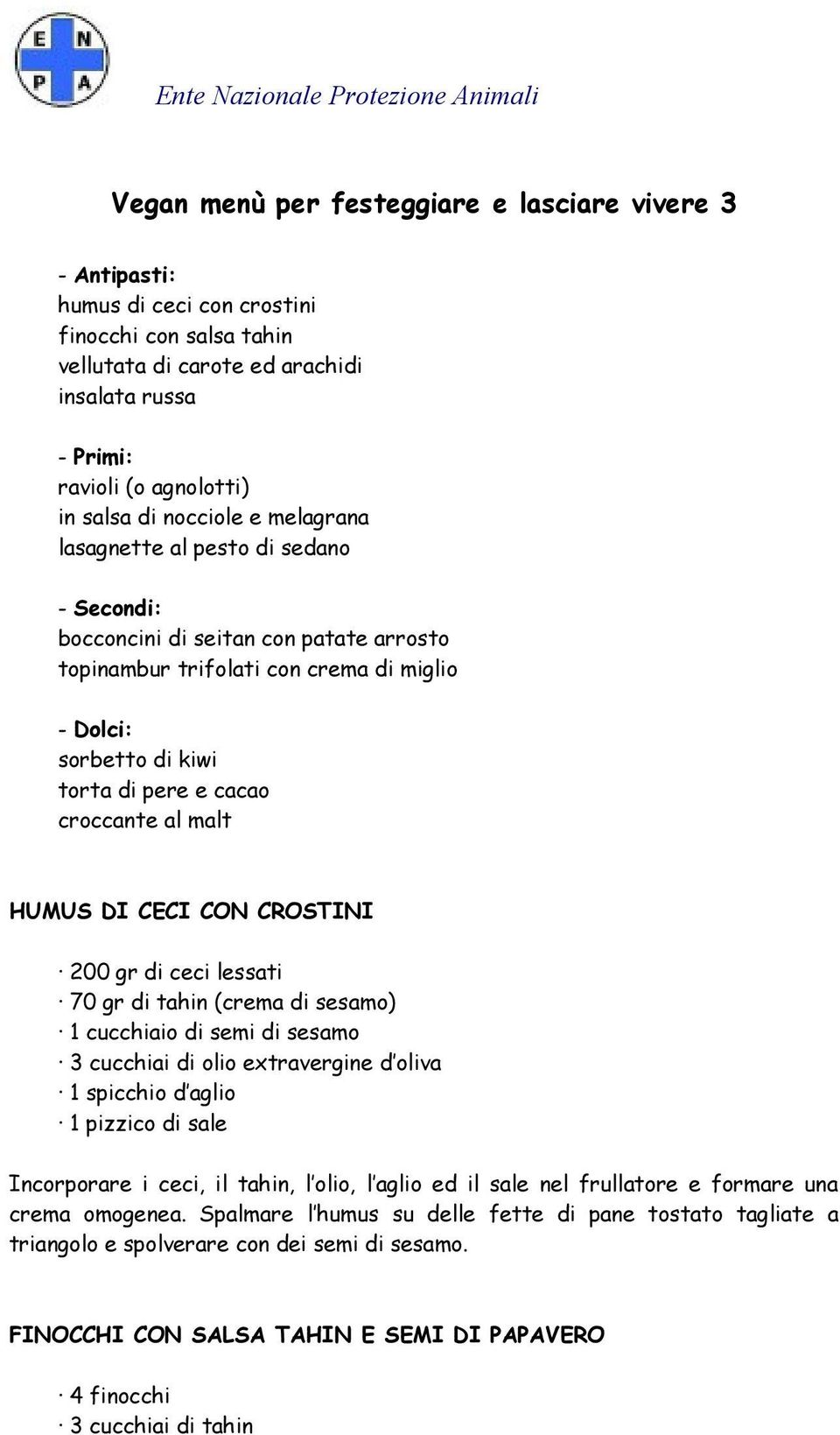 sorbetto di kiwi torta di pere e cacao croccante al malt HUMUS DI CECI CON CROSTINI 200 gr di ceci lessati 70 gr di tahin (crema di sesamo) 1 cucchiaio di semi di sesamo 3 cucchiai di olio