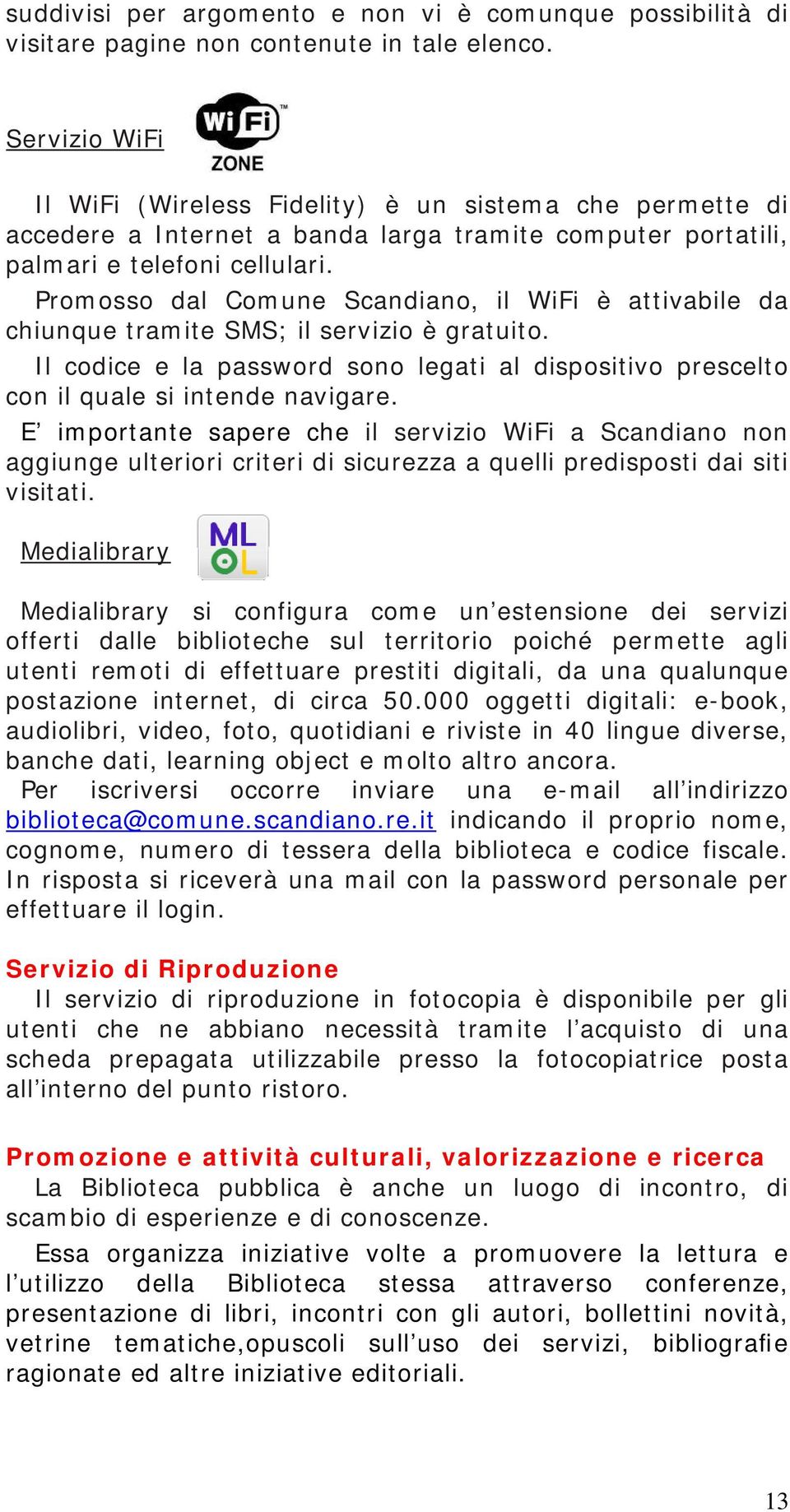 Promosso dal Comune Scandiano, il WiFi è attivabile da chiunque tramite SMS; il servizio è gratuito. Il codice e la password sono legati al dispositivo prescelto con il quale si intende navigare.