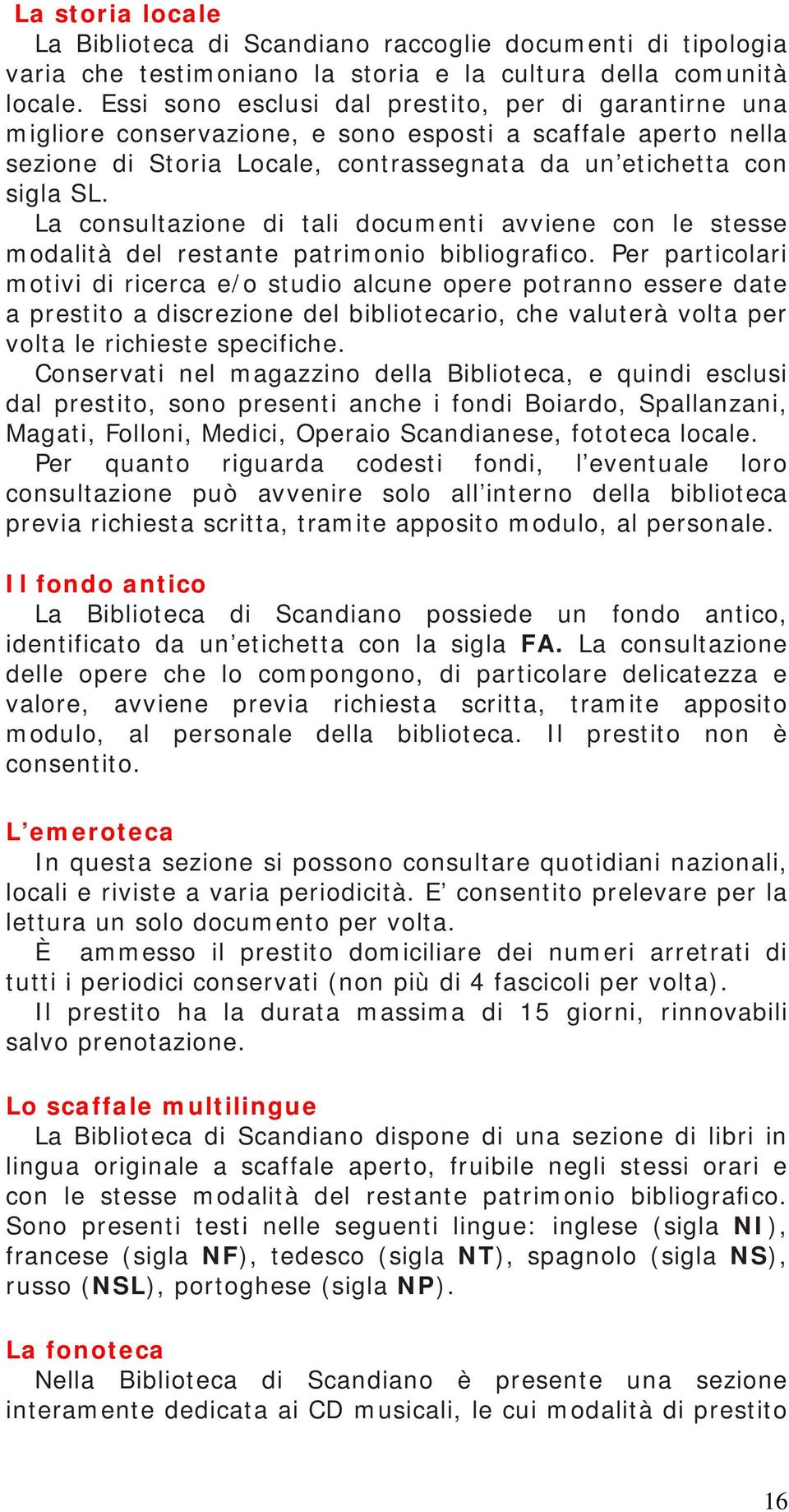 La consultazione di tali documenti avviene con le stesse modalità del restante patrimonio bibliografico.