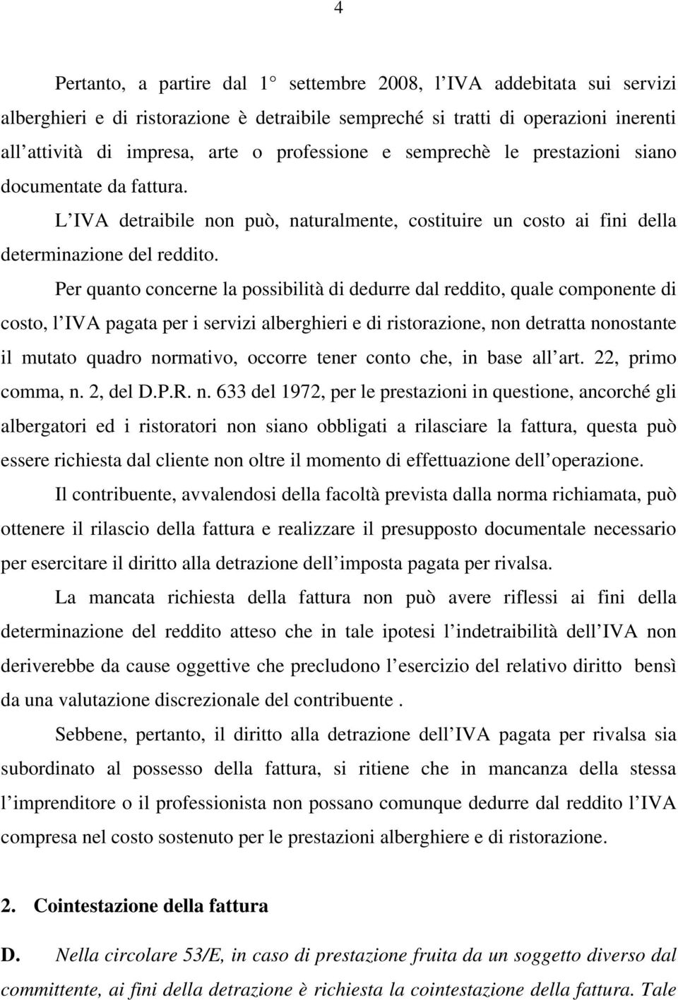 Per quanto concerne la possibilità di dedurre dal reddito, quale componente di costo, l IVA pagata per i servizi alberghieri e di ristorazione, non detratta nonostante il mutato quadro normativo,