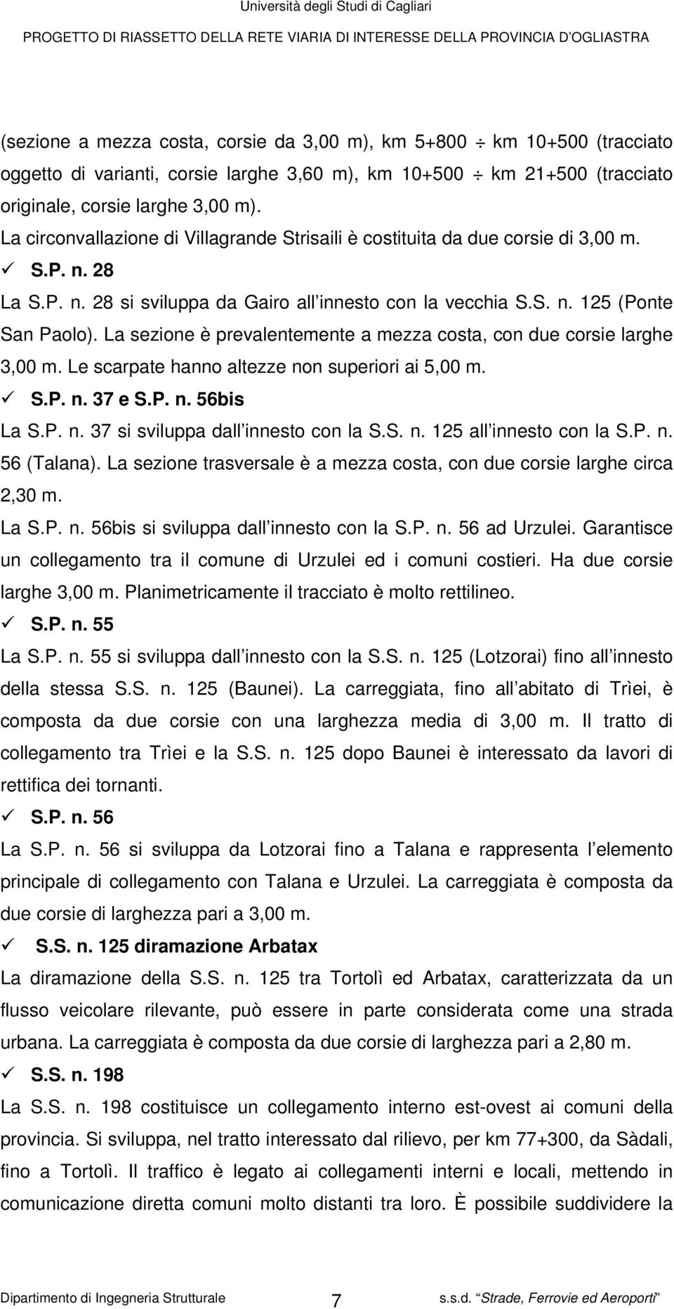 La sezione è prevalentemente a mezza costa, con due corsie larghe 3,00 m. Le scarpate hanno altezze non superiori ai 5,00 m. S.P. n. 37 e S.P. n. 56bis La S.P. n. 37 si sviluppa dall innesto con la S.