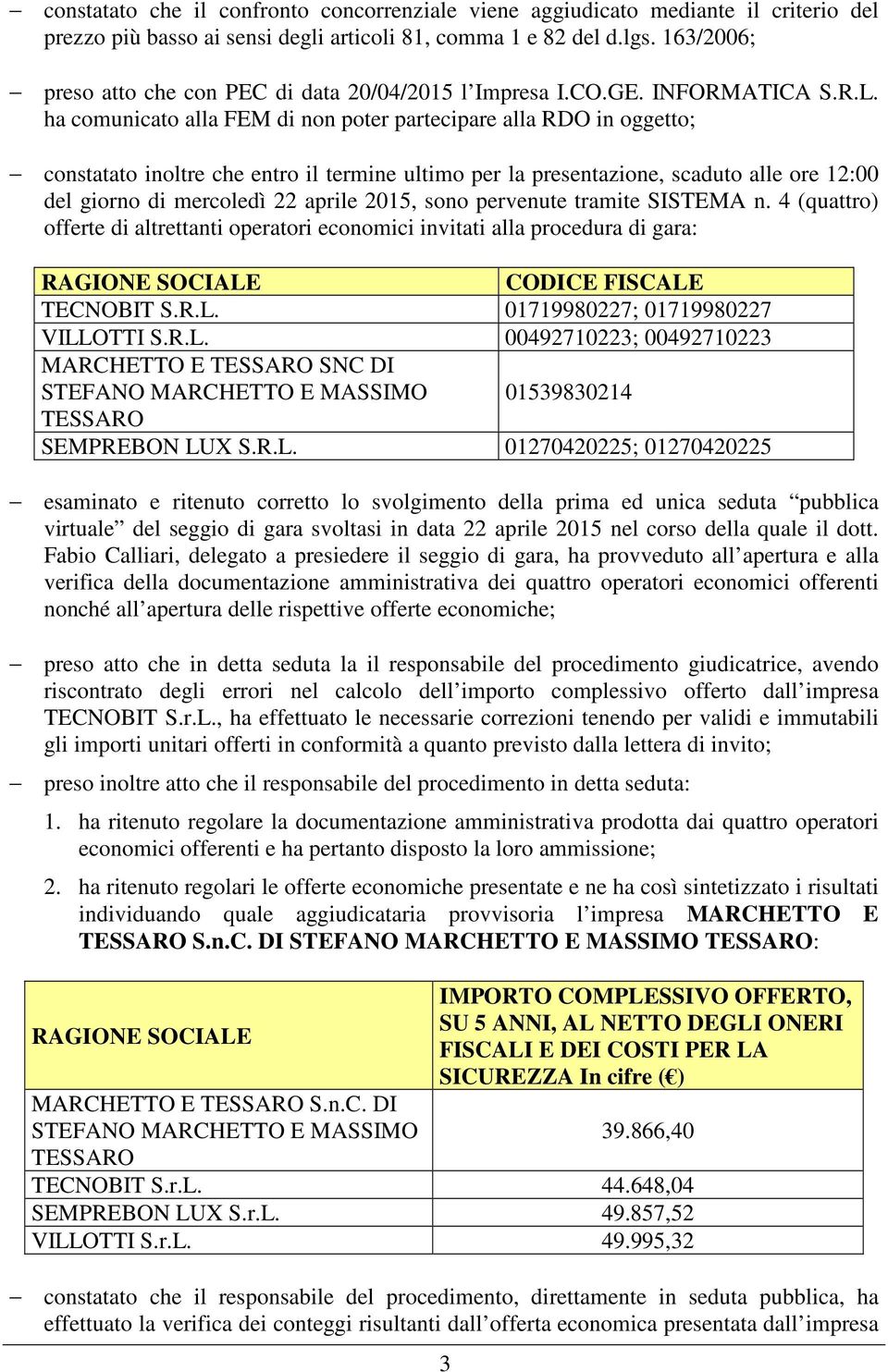 ha comunicato alla FEM di non poter partecipare alla RDO in oggetto; constatato inoltre che entro il termine ultimo per la presentazione, scaduto alle ore 12:00 del giorno di mercoledì 22 aprile