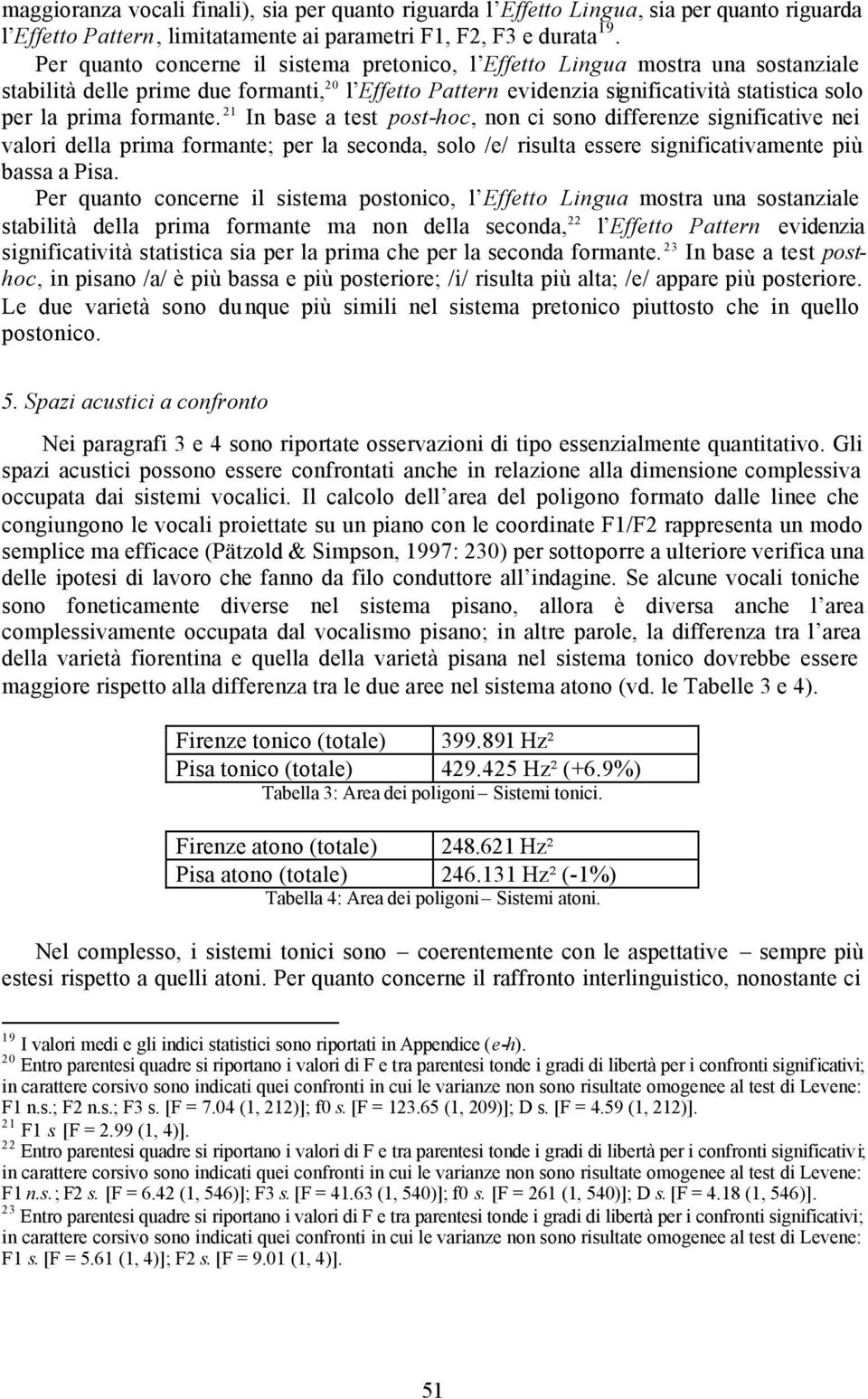 formante. 21 In base a test post-hoc, non ci sono differenze significative nei valori della prima formante; per la seconda, solo /e/ risulta essere significativamente più bassa a Pisa.