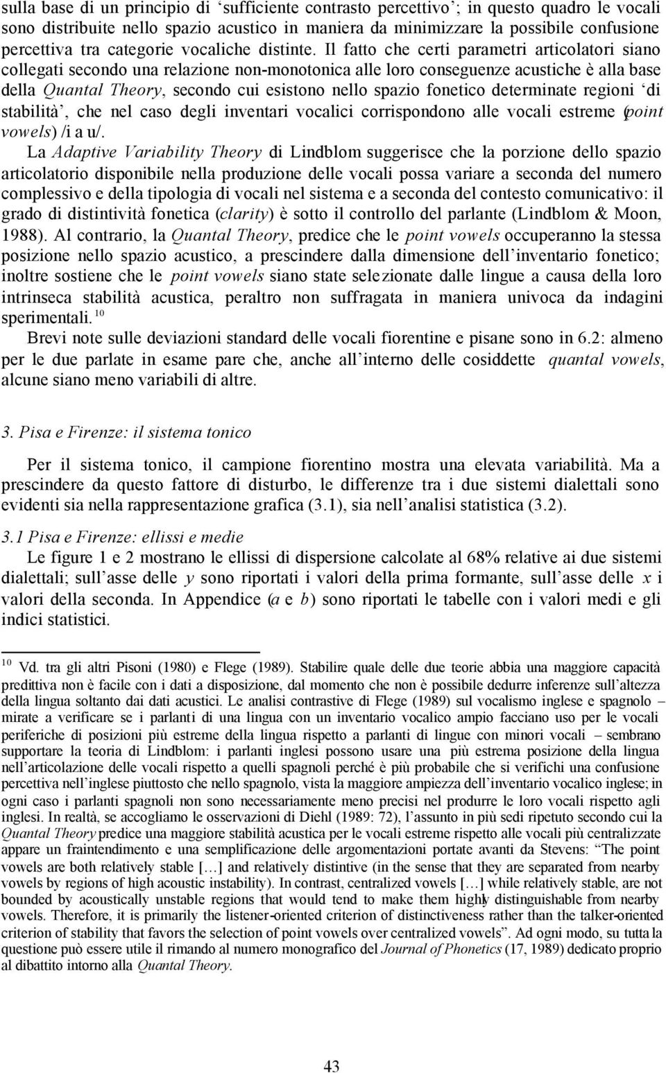 Il fatto che certi parametri articolatori siano collegati secondo una relazione non-monotonica alle loro conseguenze acustiche è alla base della Quantal Theory, secondo cui esistono nello spazio