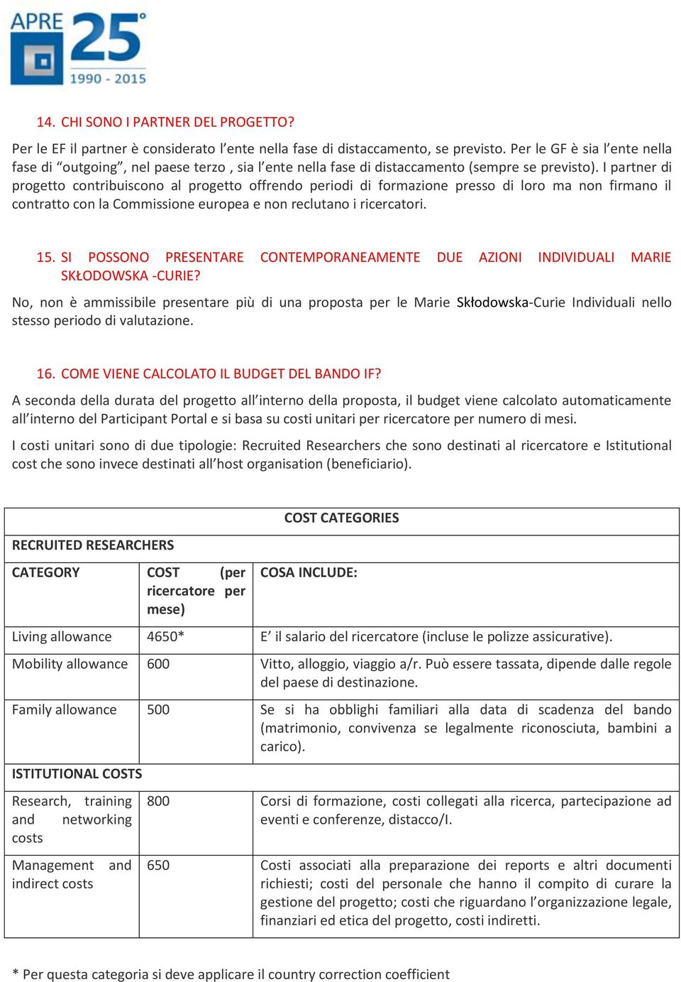 I partner di progetto contribuiscono al progetto offrendo periodi di formazione presso di loro ma non firmano il contratto con la Commissione europea e non reclutano i ricercatori. 15.