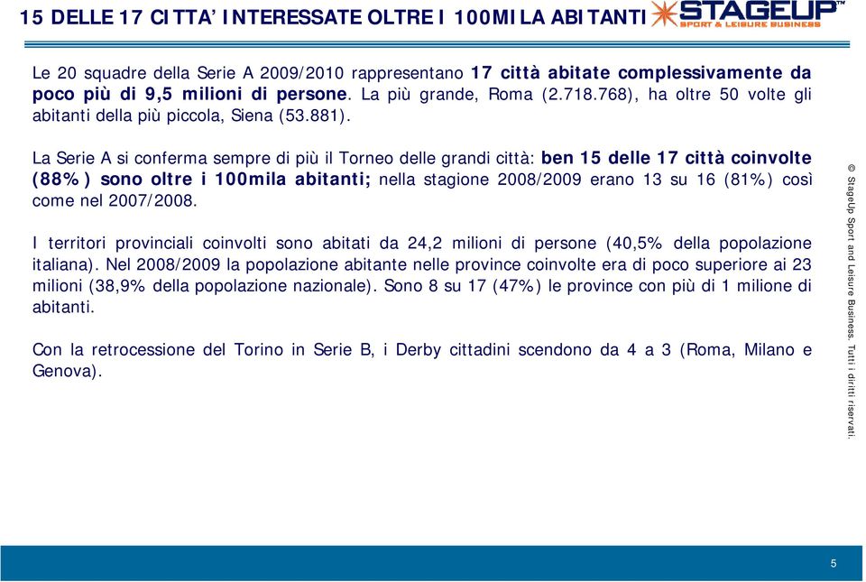 La Serie A si conferma sempre di più il Torneo delle grandi città: ben 15 delle 17 città coinvolte (88%) sono oltre i 100mila abitanti; nella stagione 2008/2009 erano 13 su 16 (81%) così come nel