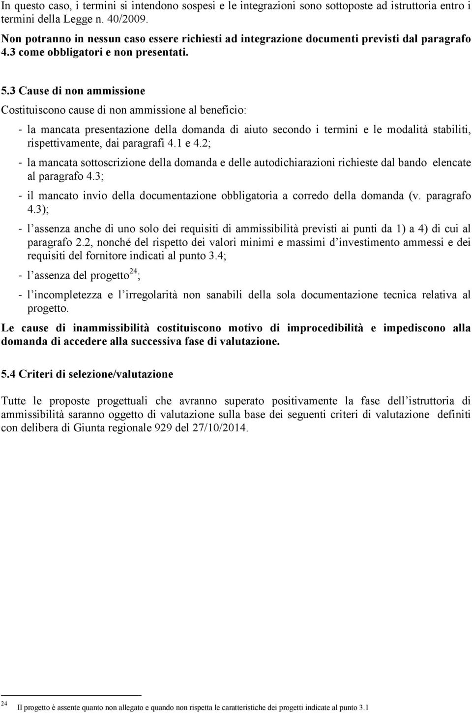 3 Cause di non ammissione Costituiscono cause di non ammissione al beneficio: - la mancata presentazione della domanda di aiuto secondo i termini e le modalità stabiliti, rispettivamente, dai