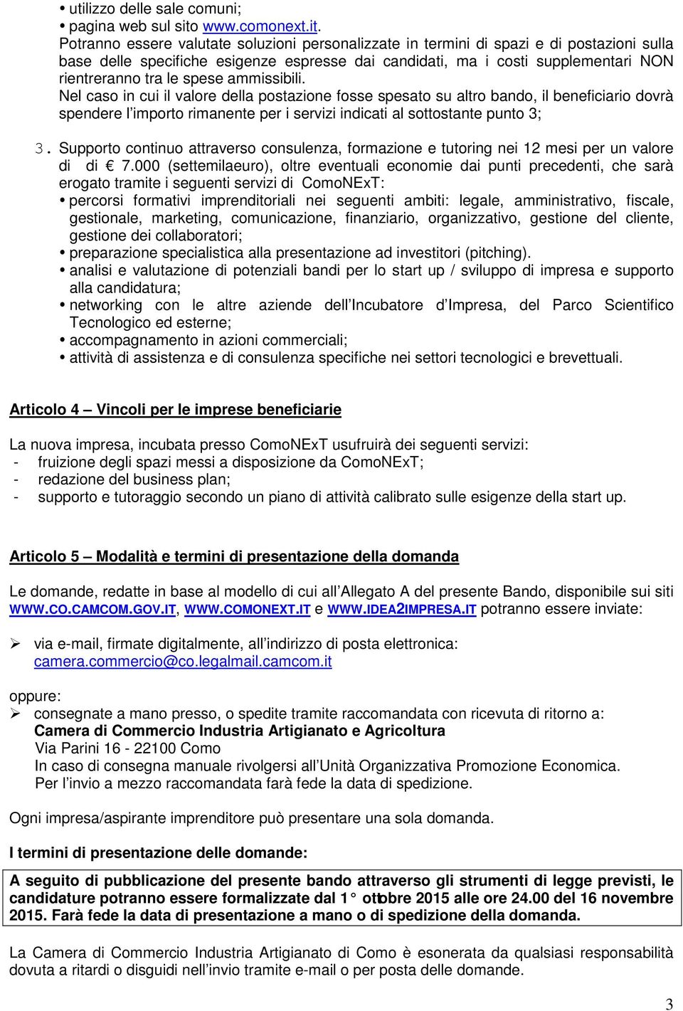 Potranno essere valutate soluzioni personalizzate in termini di spazi e di postazioni sulla base delle specifiche esigenze espresse dai candidati, ma i costi supplementari NON rientreranno tra le