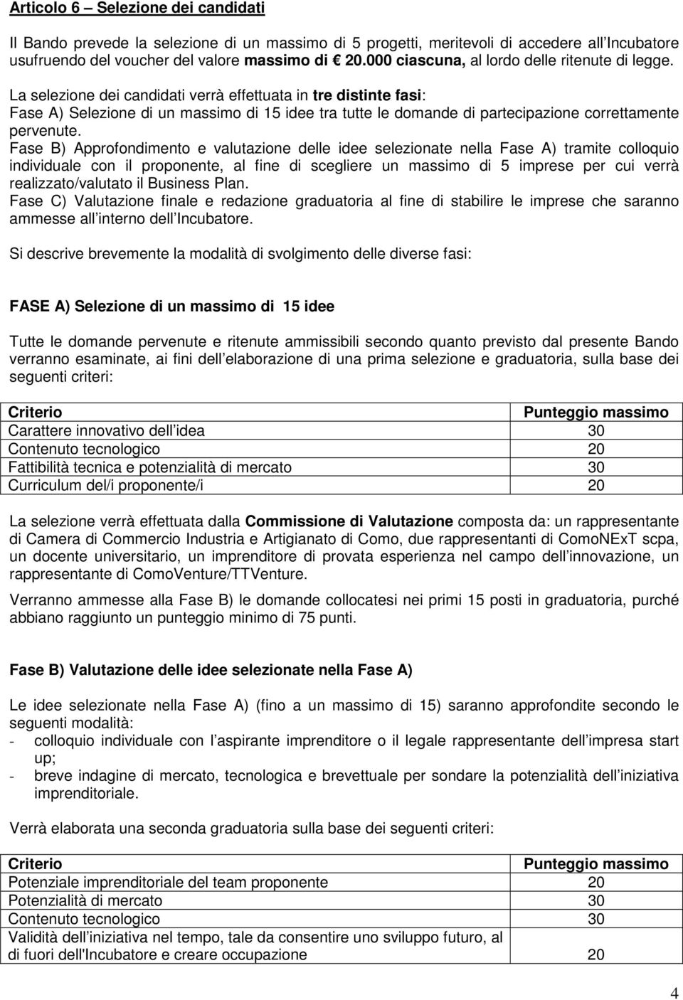 La selezione dei candidati verrà effettuata in tre distinte fasi: Fase A) Selezione di un massimo di 15 idee tra tutte le domande di partecipazione correttamente pervenute.