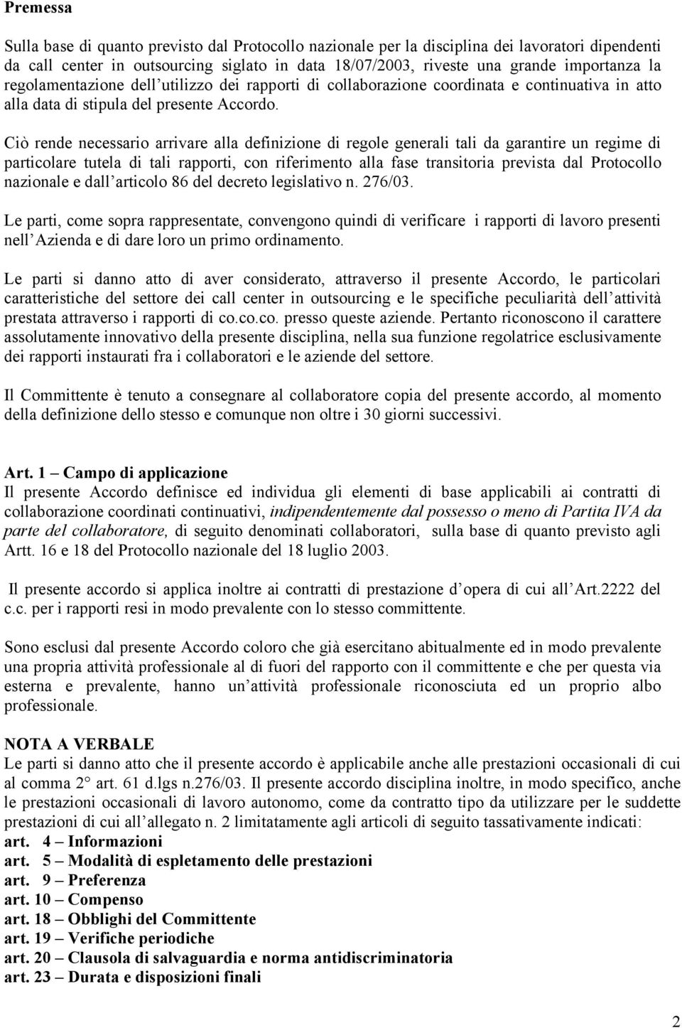 Ciò rende necessario arrivare alla definizione di regole generali tali da garantire un regime di particolare tutela di tali rapporti, con riferimento alla fase transitoria prevista dal Protocollo