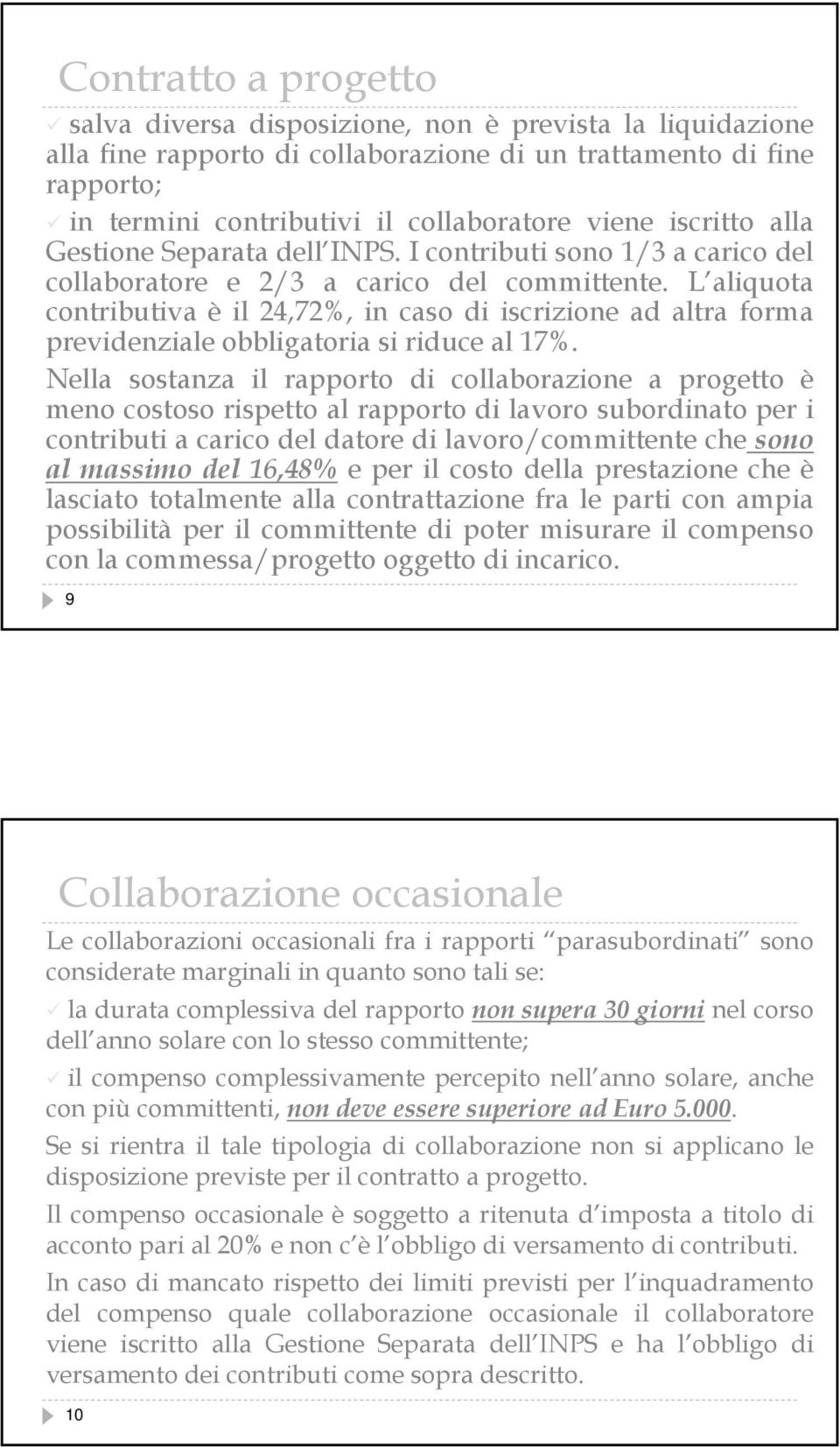 L aliquota contributiva è il 24,72%, in caso di iscrizione ad altra forma previdenziale obbligatoria si riduce al 17%.