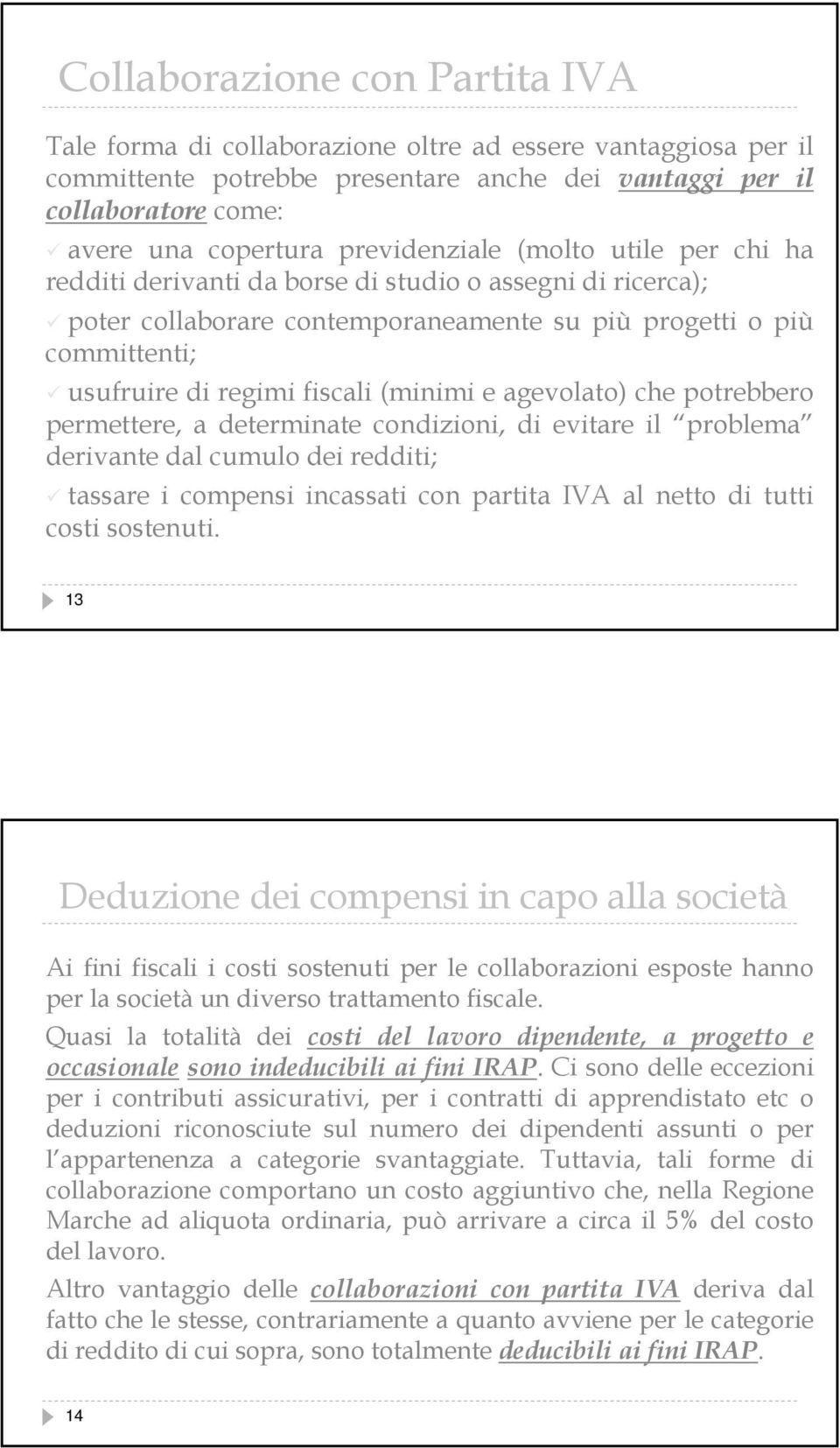 (minimi e agevolato) che potrebbero permettere, a determinate condizioni, di evitare il problema derivante dal cumulo dei redditi; tassare i compensi incassati con partita IVA al netto di tutti costi