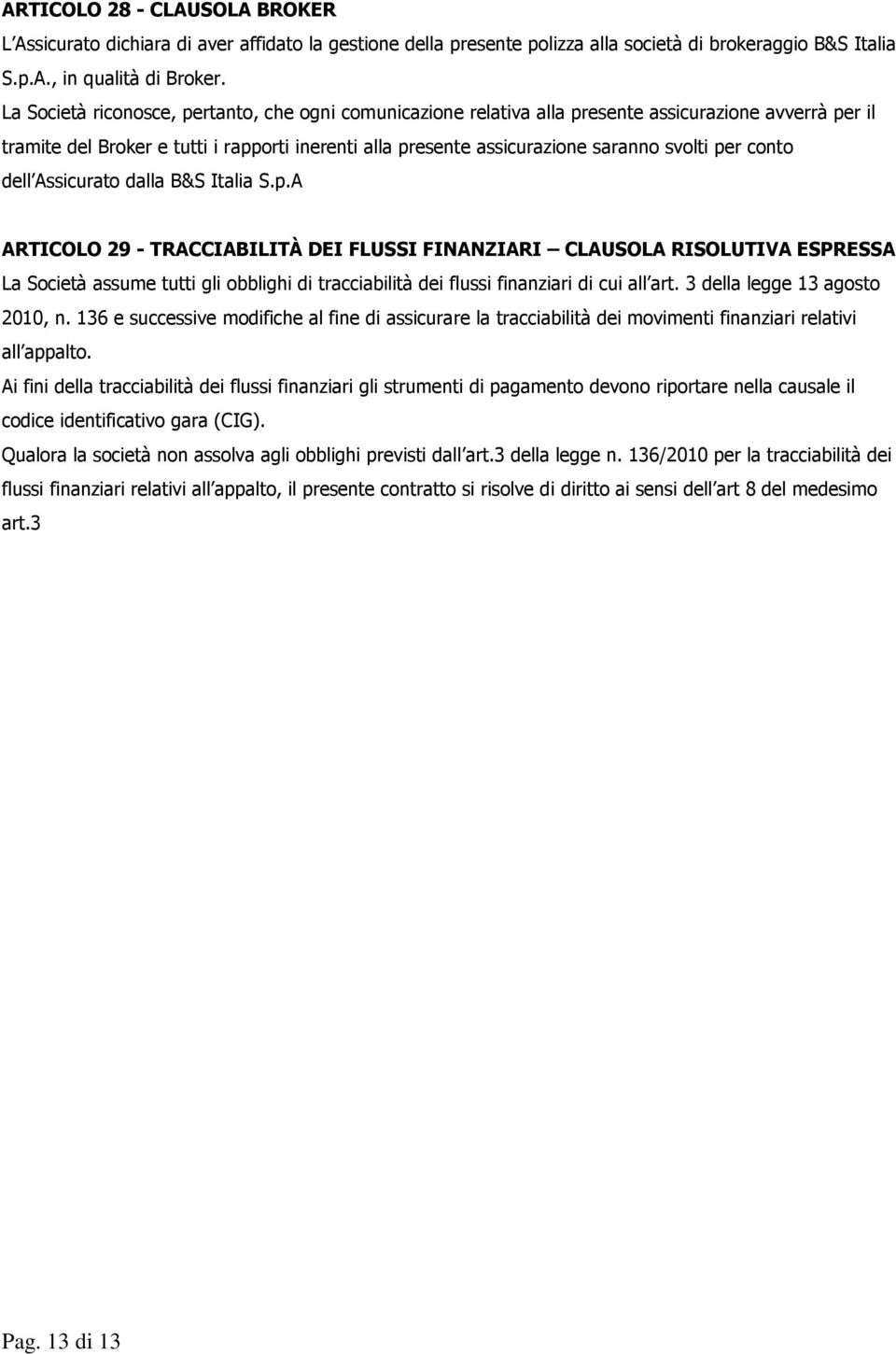 per conto dell Assicurato dalla B&S Italia S.p.A ARTICOLO 29 - TRACCIABILITÀ DEI FLUSSI FINANZIARI CLAUSOLA RISOLUTIVA ESPRESSA La Società assume tutti gli obblighi di tracciabilità dei flussi finanziari di cui all art.