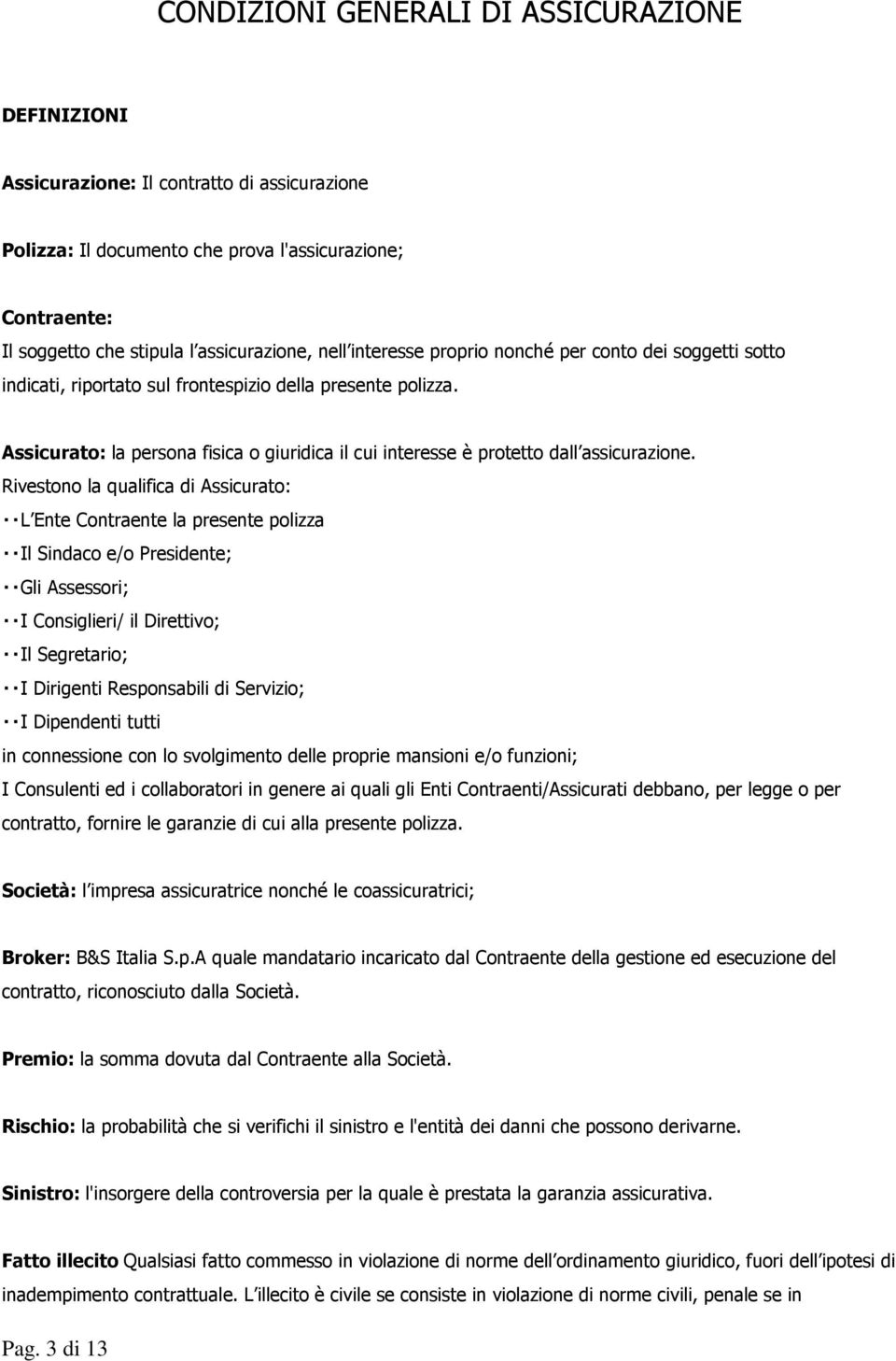 Assicurato: la persona fisica o giuridica il cui interesse è protetto dall assicurazione.