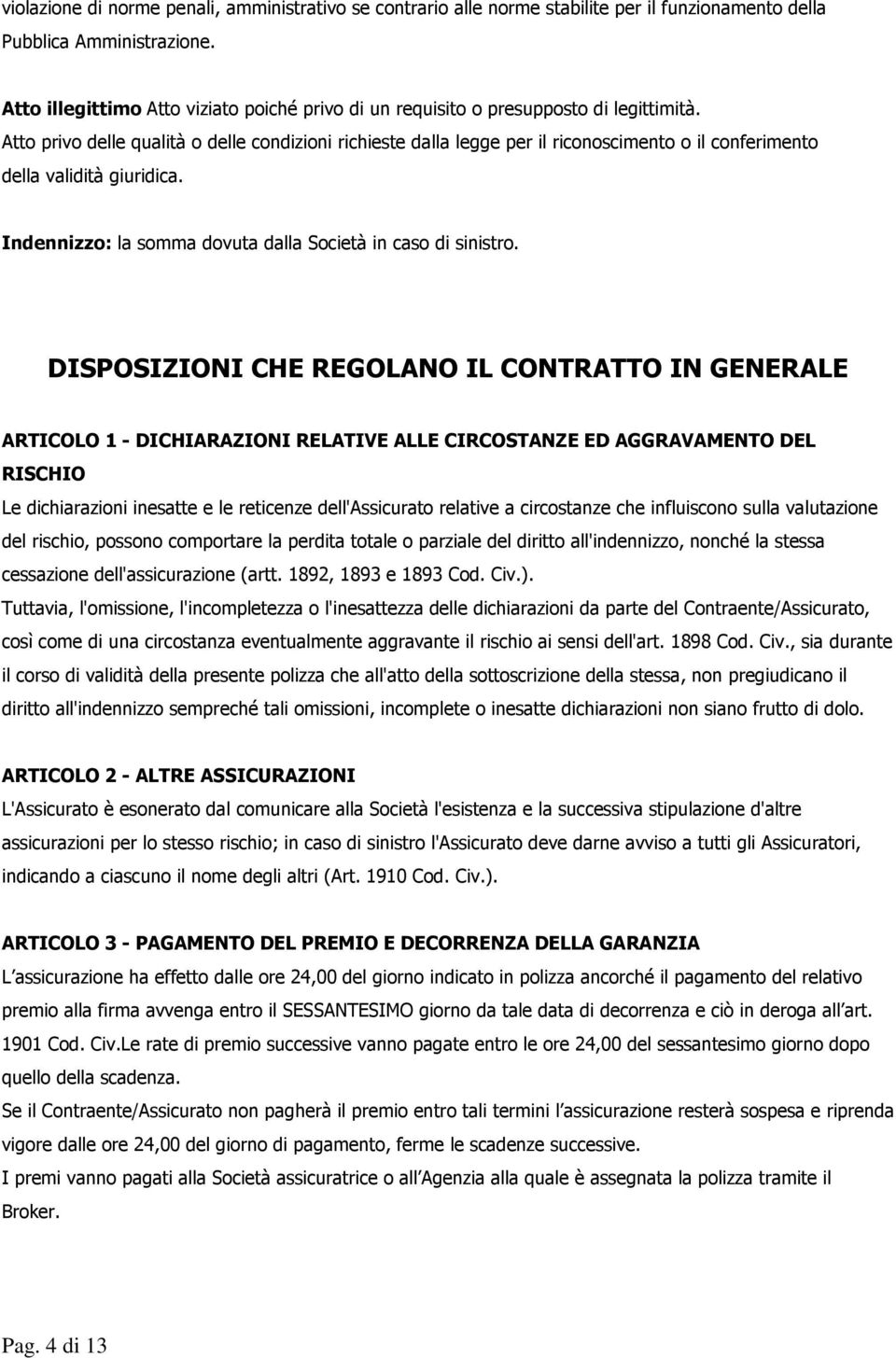 Atto privo delle qualità o delle condizioni richieste dalla legge per il riconoscimento o il conferimento della validità giuridica. Indennizzo: la somma dovuta dalla Società in caso di sinistro.