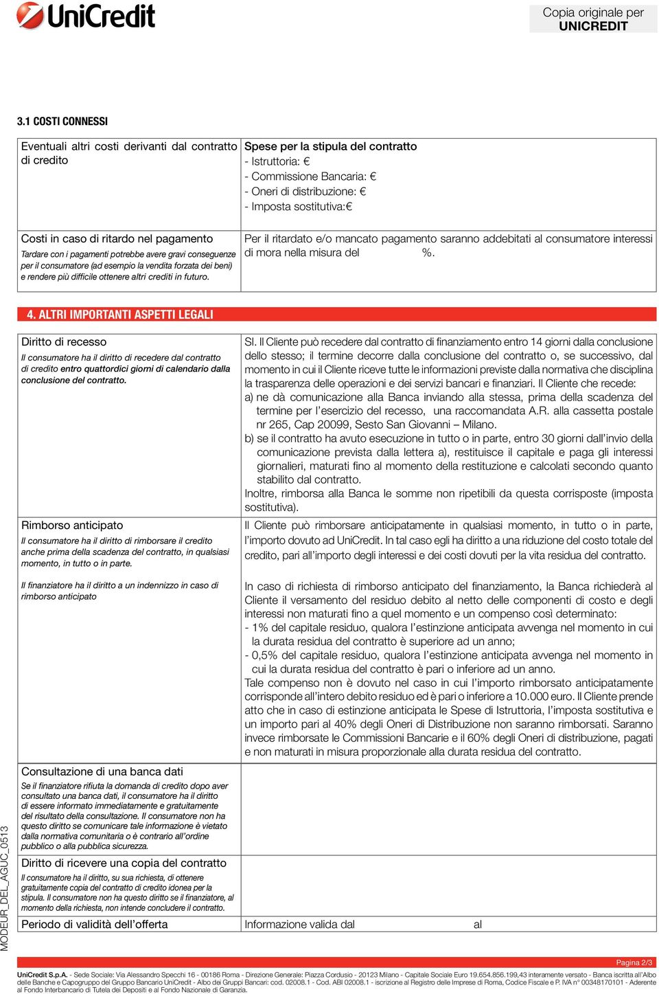 Costi in caso di ritardo nel pagamento Tardare con i pagamenti potrebbe avere gravi conseguenze per il consumatore (ad esempio la vendita forzata dei beni) e rendere più difficile ottenere altri