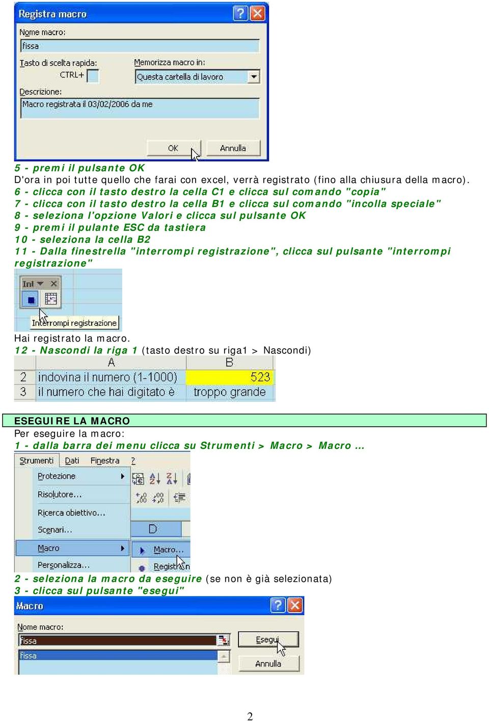 sul pulsante OK 9 - premi il pulante ESC da tastiera 10 - seleziona la cella B2 11 - Dalla finestrella "interrompi registrazione", clicca sul pulsante "interrompi registrazione" Hai registrato