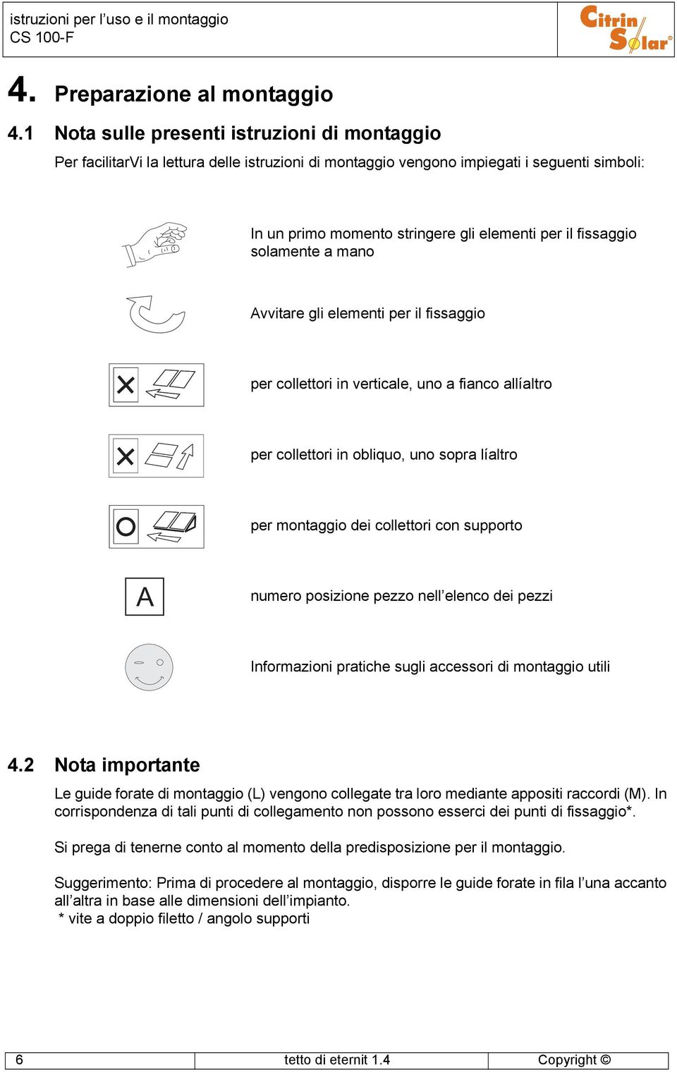 fissaggio solamente a mano Avvitare gli elementi per il fissaggio per collettori in verticale, uno a fianco allíaltro per collettori in obliquo, uno sopra líaltro per montaggio dei collettori con