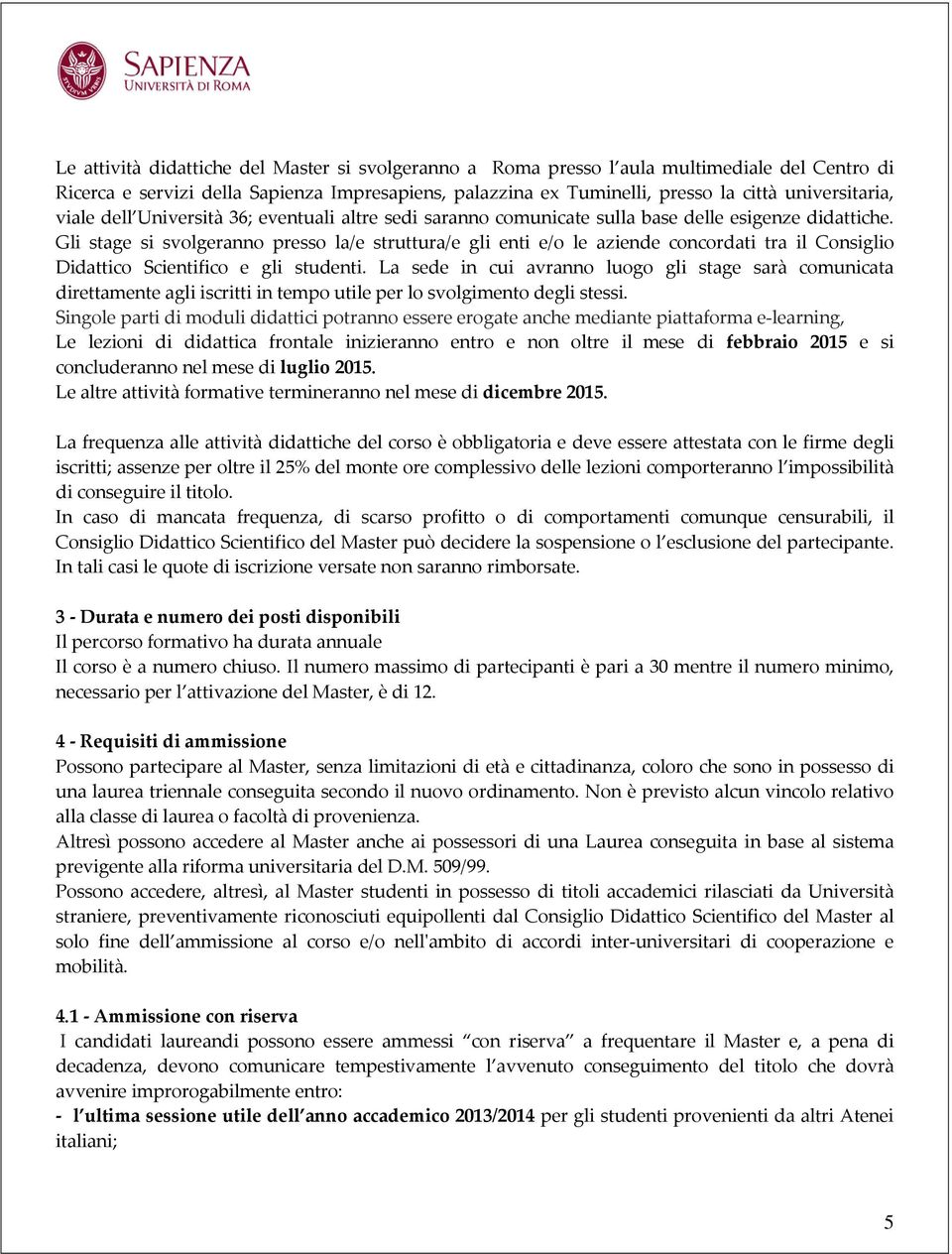 Gli stage si svolgeranno presso la/e struttura/e gli enti e/o le aziende concordati tra il Consiglio Didattico Scientifico e gli studenti.