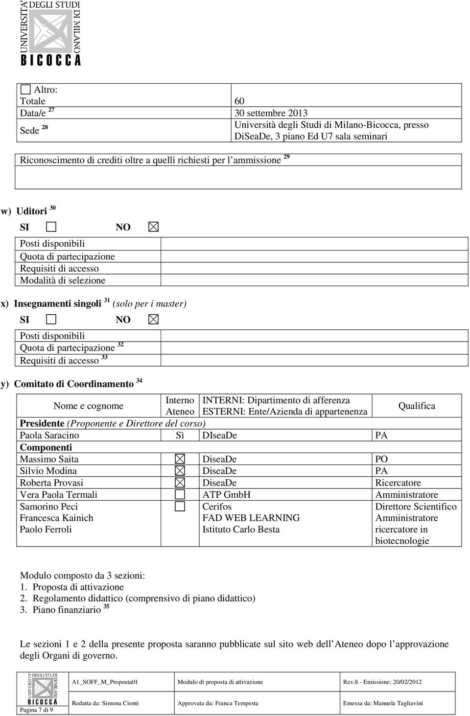 partecipazione 32 Requisiti di accesso 33 y) Comitato di Coordinamento 34 Nome e cognome Interno INTERNI: Dipartimento di afferenza Ateneo ESTERNI: Ente/Azienda di appartenenza Qualifica Presidente